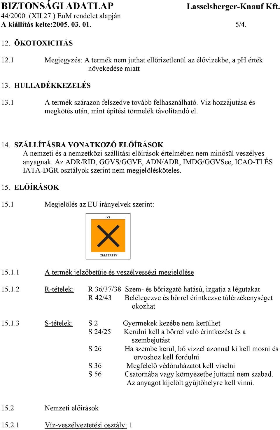 SZÁLLÍTÁSRA VONATKOZÓ ELŐÍRÁSOK A nemzeti és a nemzetközi szállítási előírások értelmében nem minősül veszélyes anyagnak.