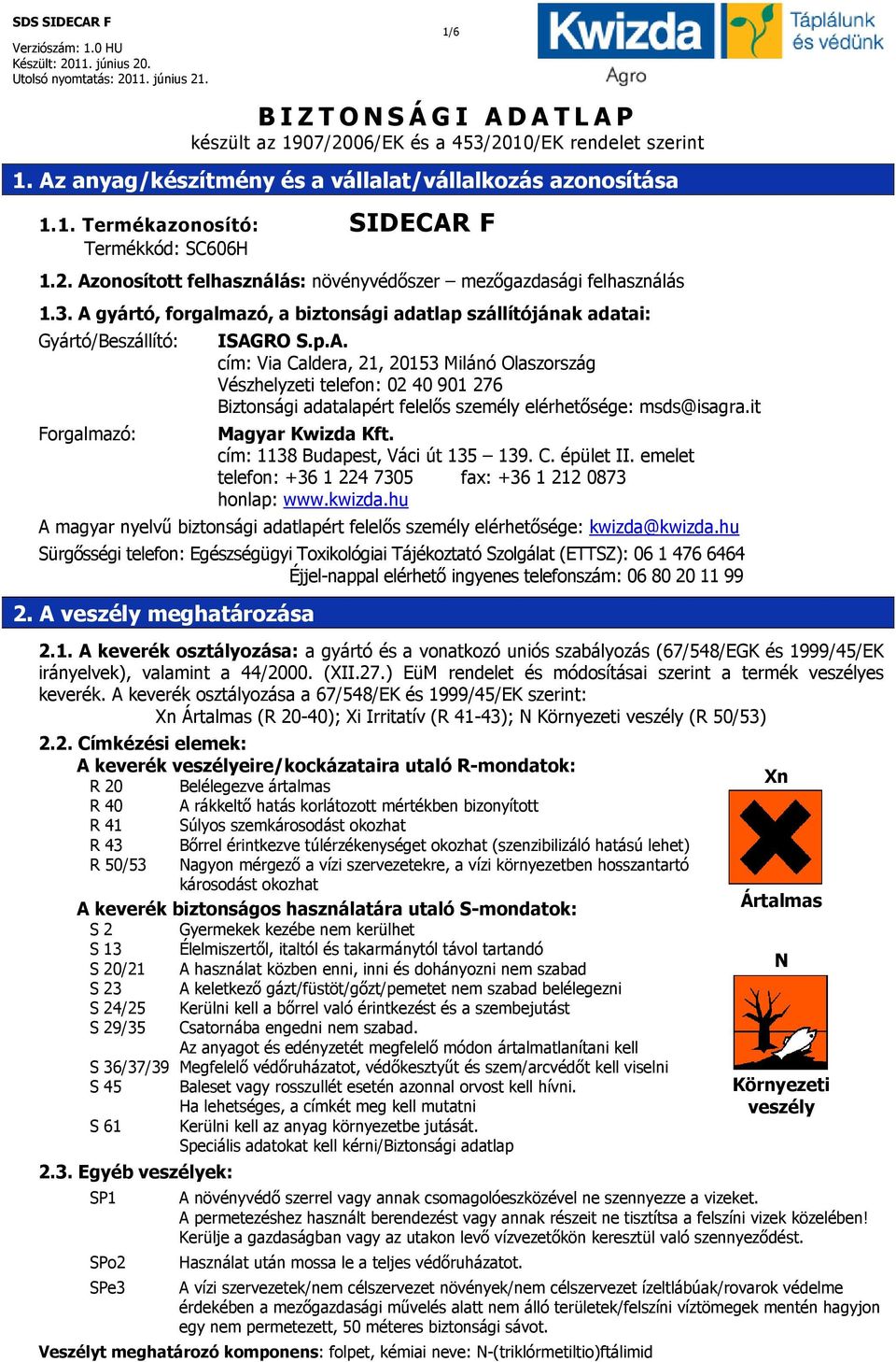 it Magyar Kwizda Kft. cím: 1138 Budapest, Váci út 135 139. C. épület II. emelet telefon: +36 1 224 7305 fax: +36 1 212 0873 honlap: www.kwizda.