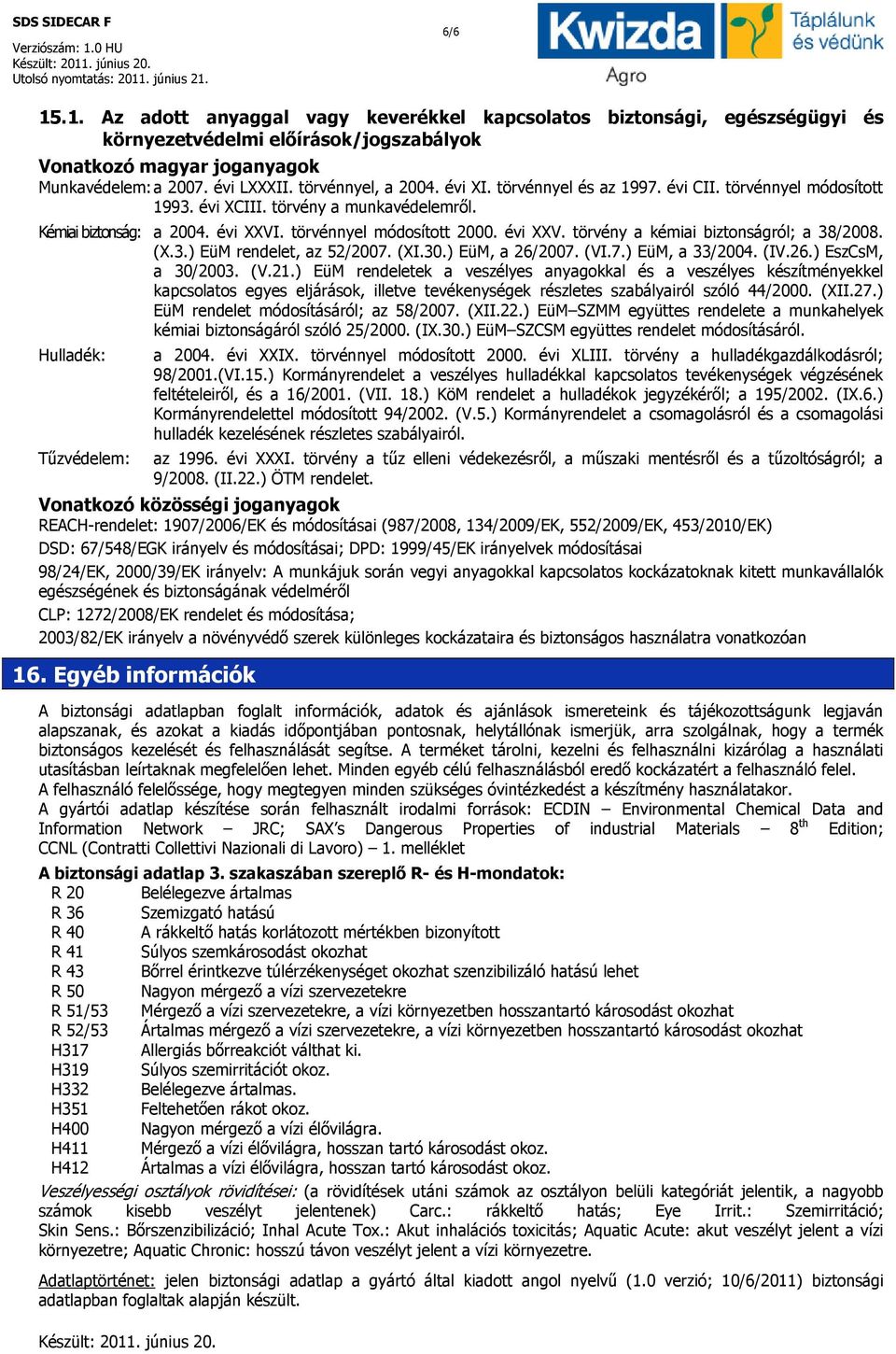 . törvénnyel módosított 2000. évi XXV. törvény a kémiai biztonságról; a 38/2008. (X.3.) EüM rendelet, az 52/2007. (XI.30.) EüM, a 26/2007. (VI.7.) EüM, a 33/2004. (IV.26.) EszCsM, a 30/2003. (V.21.