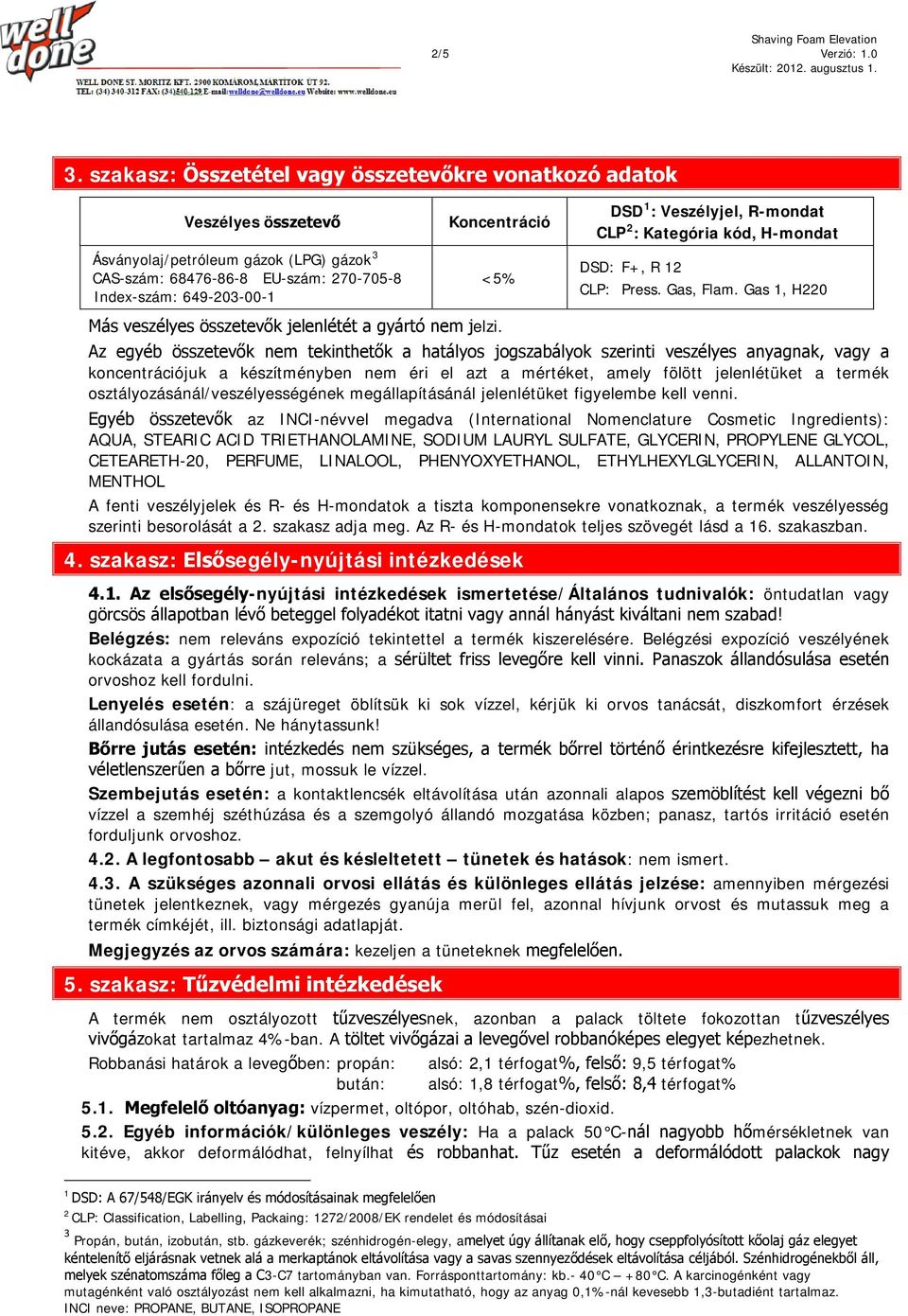 Más veszélyes összetevők jelenlétét a gyártó nem jelzi. DSD 1 : Veszélyjel, R-mondat CLP 2 : Kategória kód, H-mondat DSD: F+, R 12 CLP: Press. Gas, Flam.