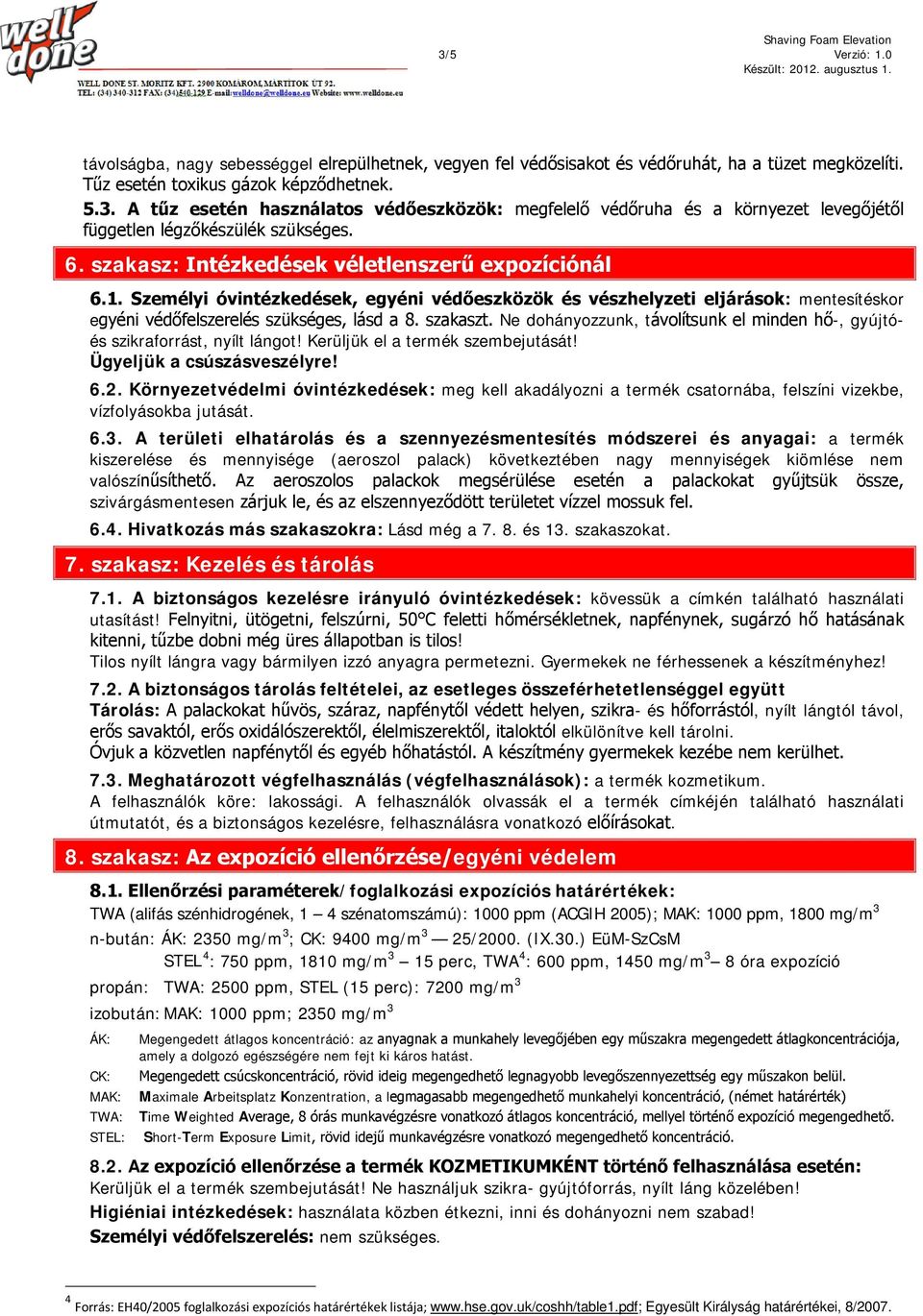 Ne dohányozzunk, távolítsunk el minden hő-, gyújtóés szikraforrást, nyílt lángot! Kerüljük el a termék szembejutását! Ügyeljük a csúszásveszélyre! 6.2.