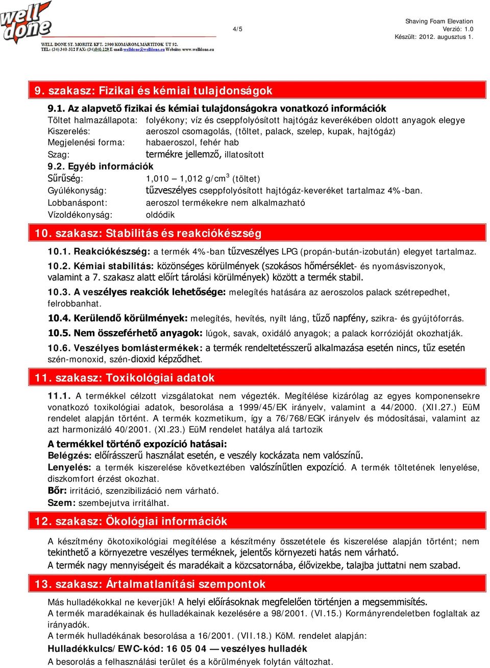 Az alapvető fizikai és kémiai tulajdonságokra vonatkozó információk Töltet halmazállapota: folyékony; víz és cseppfolyósított hajtógáz keverékében oldott anyagok elegye Kiszerelés: aeroszol