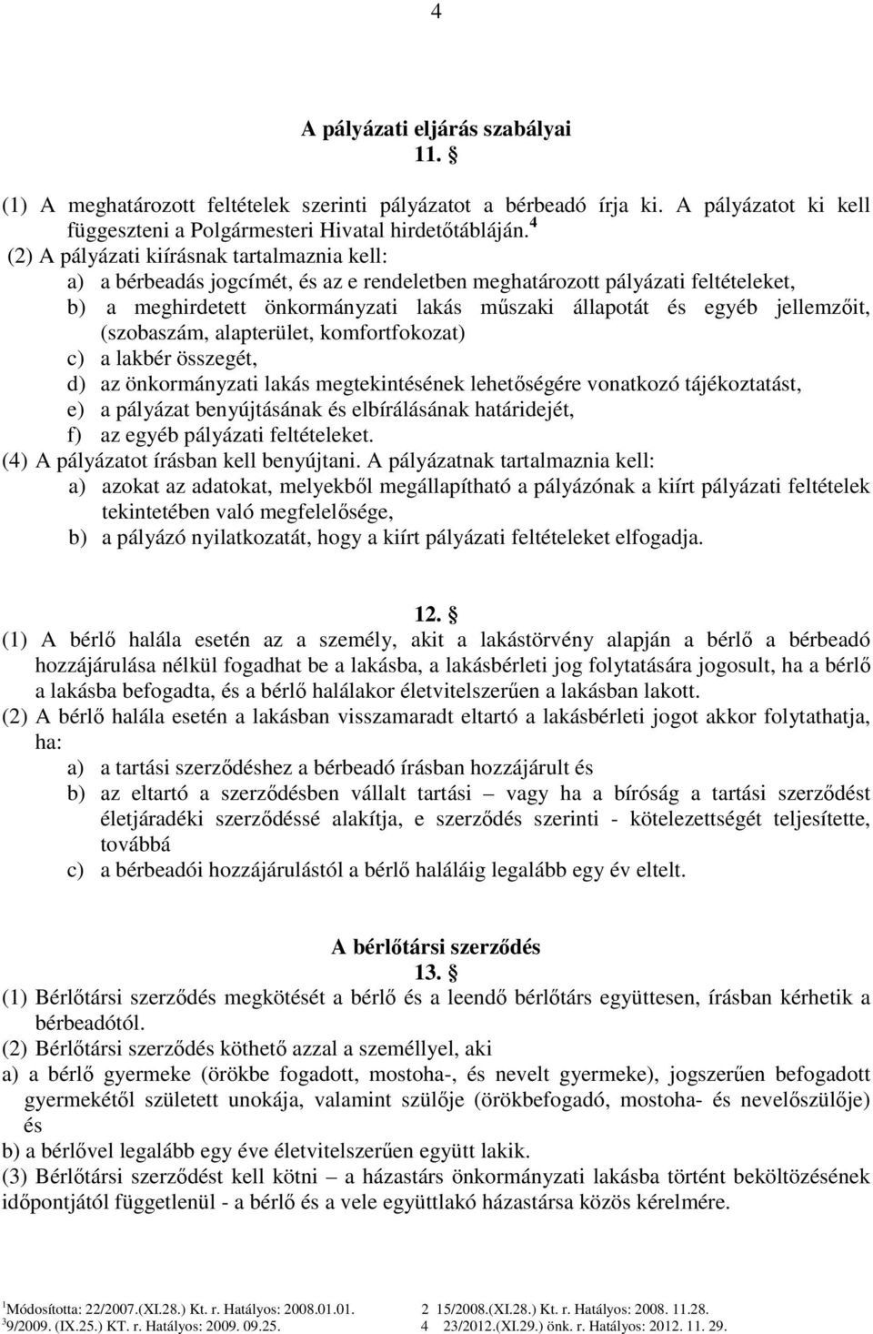 jellemzőit, (szobaszám, alapterület, komfortfokozat) c) a lakbér összegét, d) az önkormányzati lakás megtekintésének lehetőségére vonatkozó tájékoztatást, e) a pályázat benyújtásának és elbírálásának