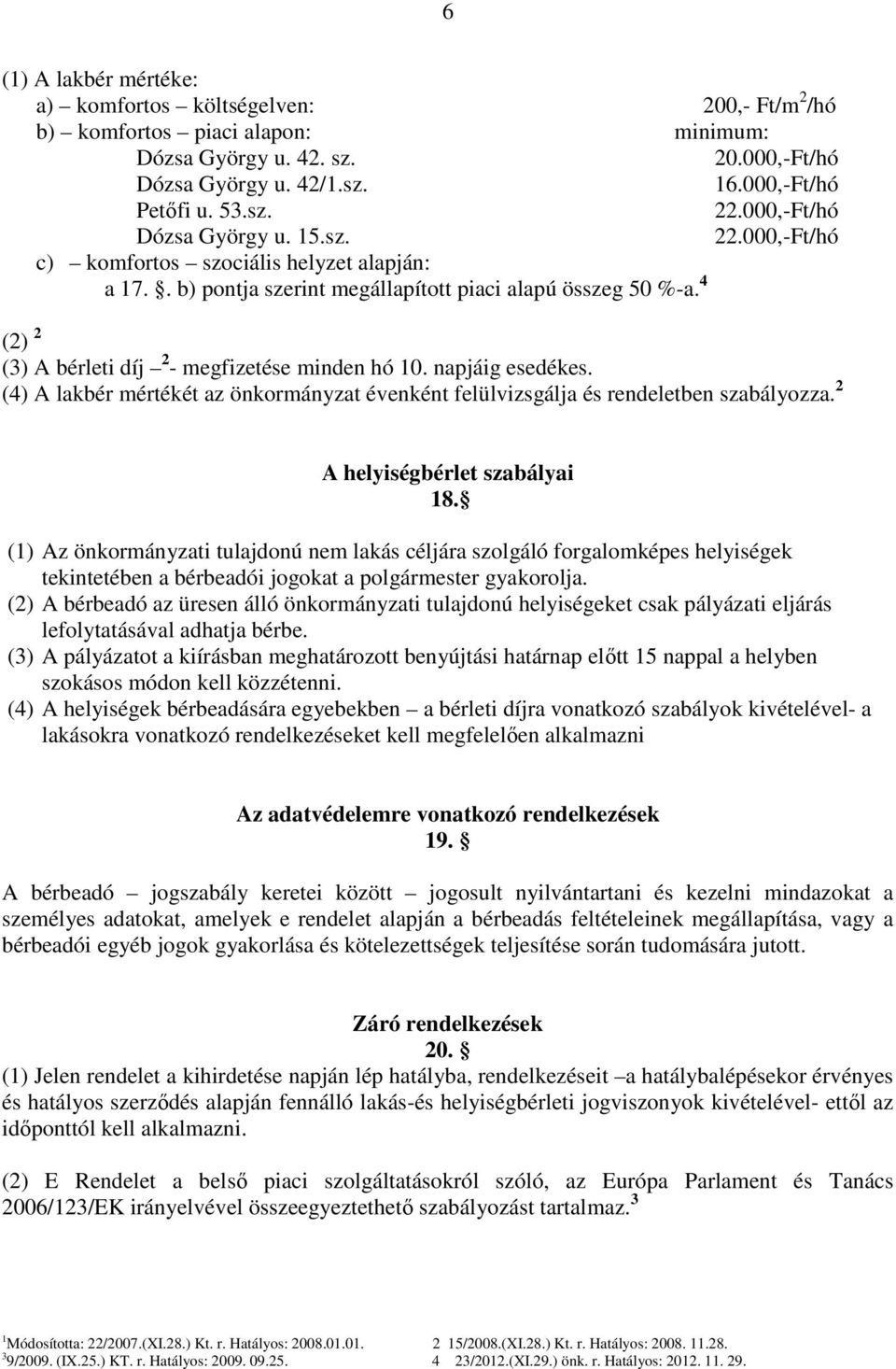 4 (2) 2 (3) A bérleti díj 2 - megfizetése minden hó 10. napjáig esedékes. (4) A lakbér mértékét az önkormányzat évenként felülvizsgálja és rendeletben szabályozza. 2 A helyiségbérlet szabályai 18.