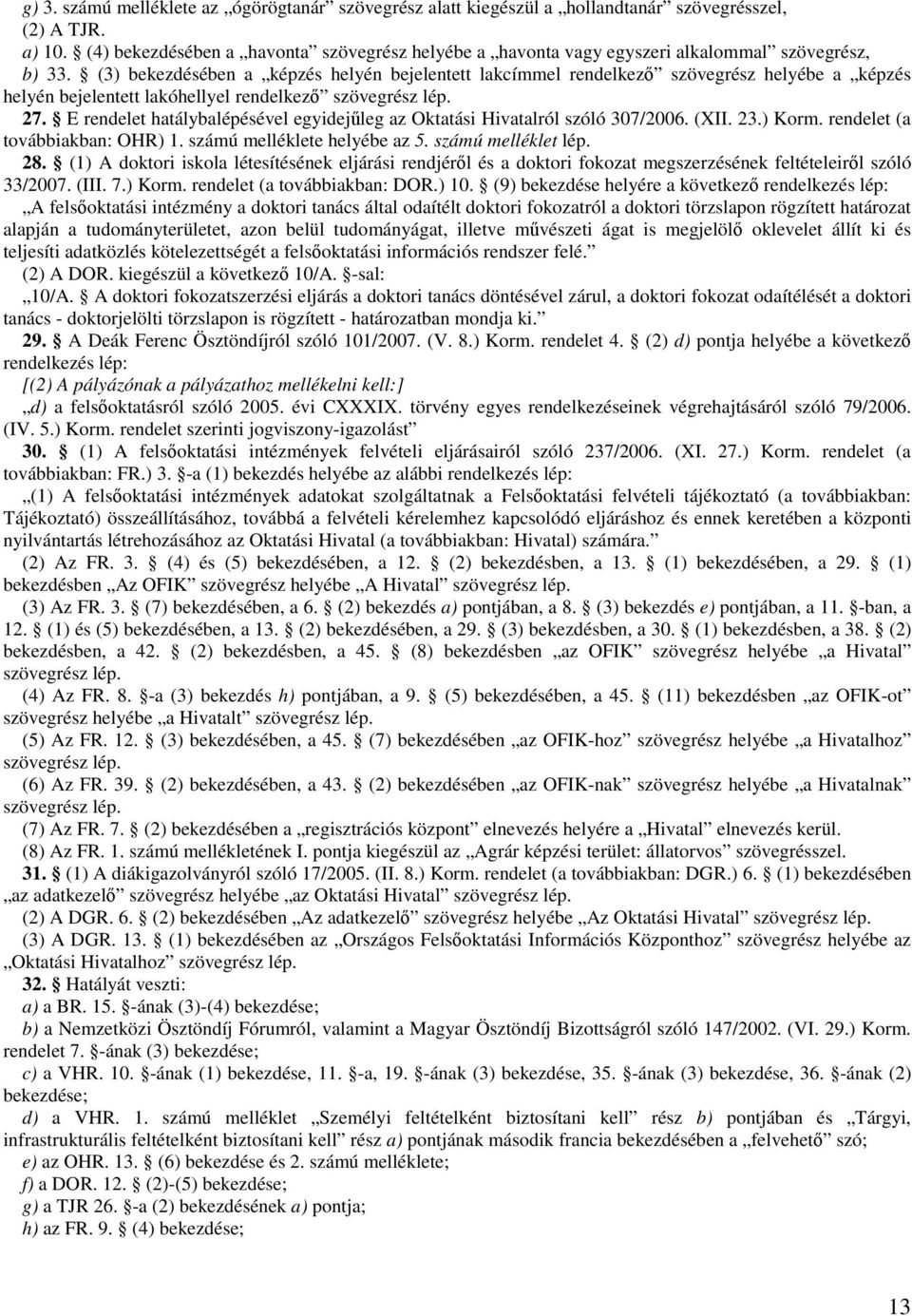 (3) bekezdésében a képzés helyén bejelentett lakcímmel rendelkező szövegrész helyébe a képzés helyén bejelentett lakóhellyel rendelkező szövegrész lép. 27.