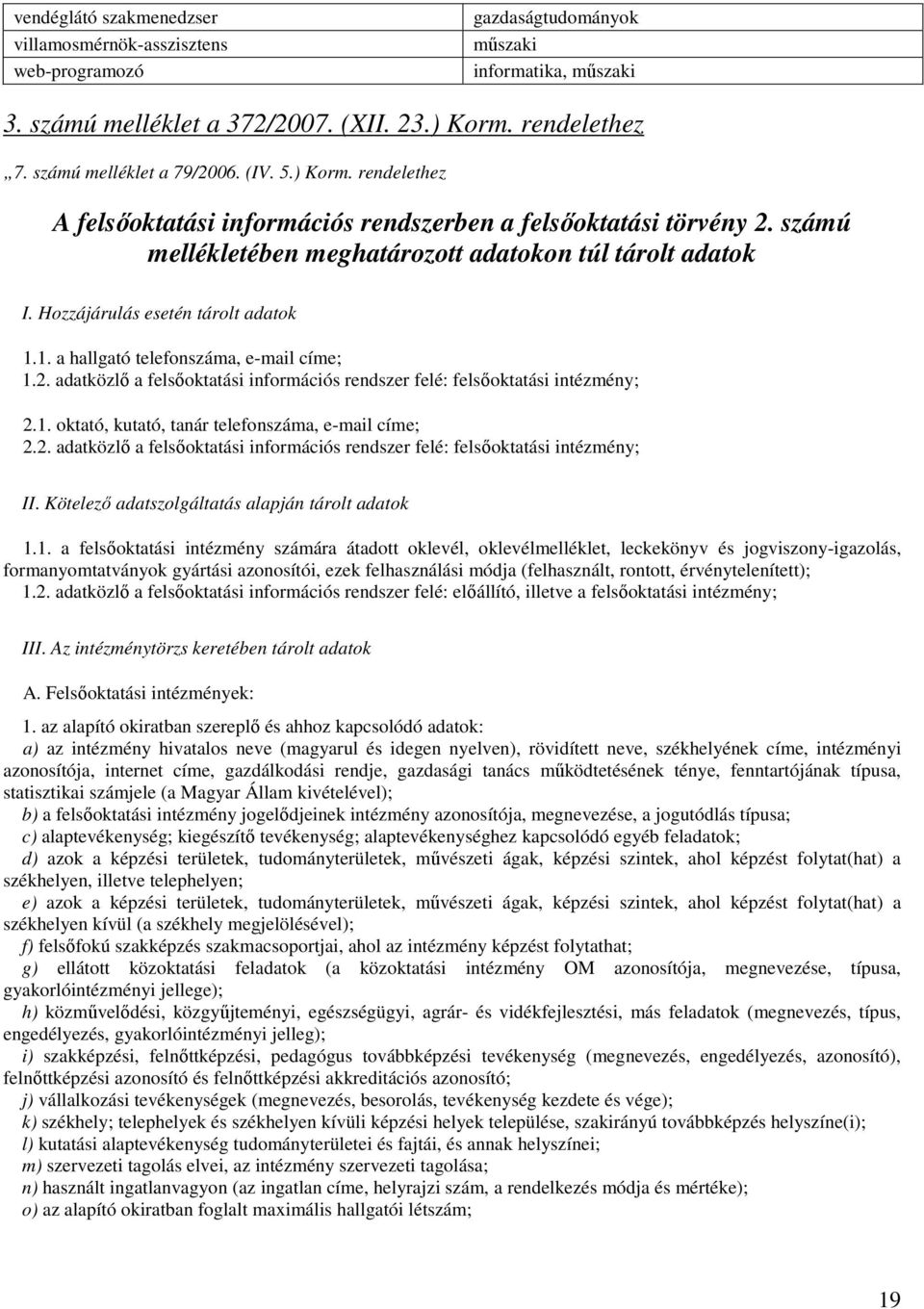 Hozzájárulás esetén tárolt adatok 1.1. a hallgató telefonszáma, e-mail címe; 1.2. adatközlő a felsőoktatási információs rendszer felé: felsőoktatási intézmény; 2.1. oktató, kutató, tanár telefonszáma, e-mail címe; 2.