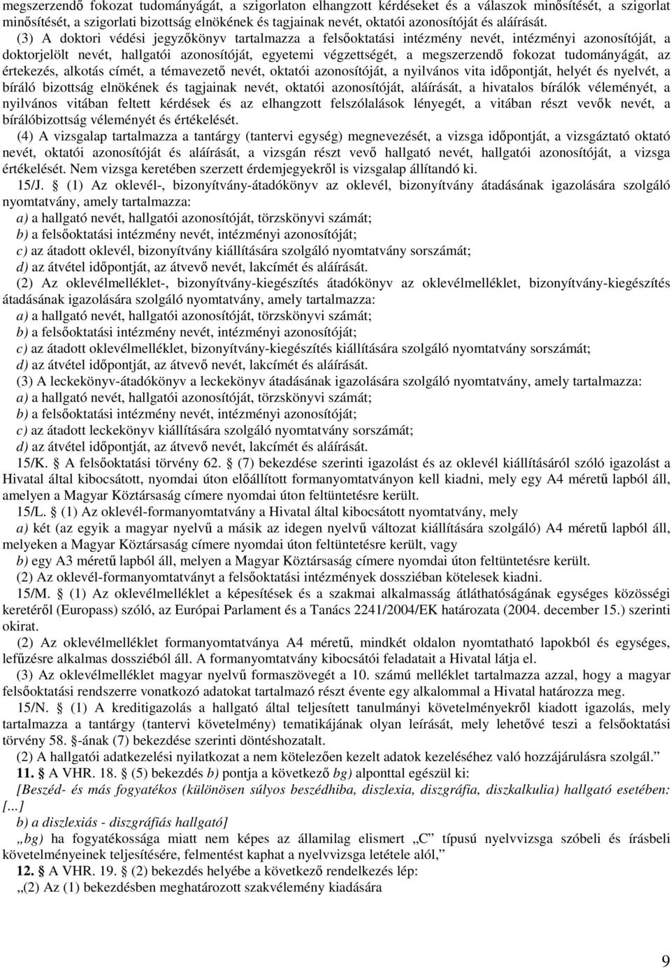 (3) A doktori védési jegyzőkönyv tartalmazza a felsőoktatási intézmény nevét, intézményi azonosítóját, a doktorjelölt nevét, hallgatói azonosítóját, egyetemi végzettségét, a megszerzendő fokozat