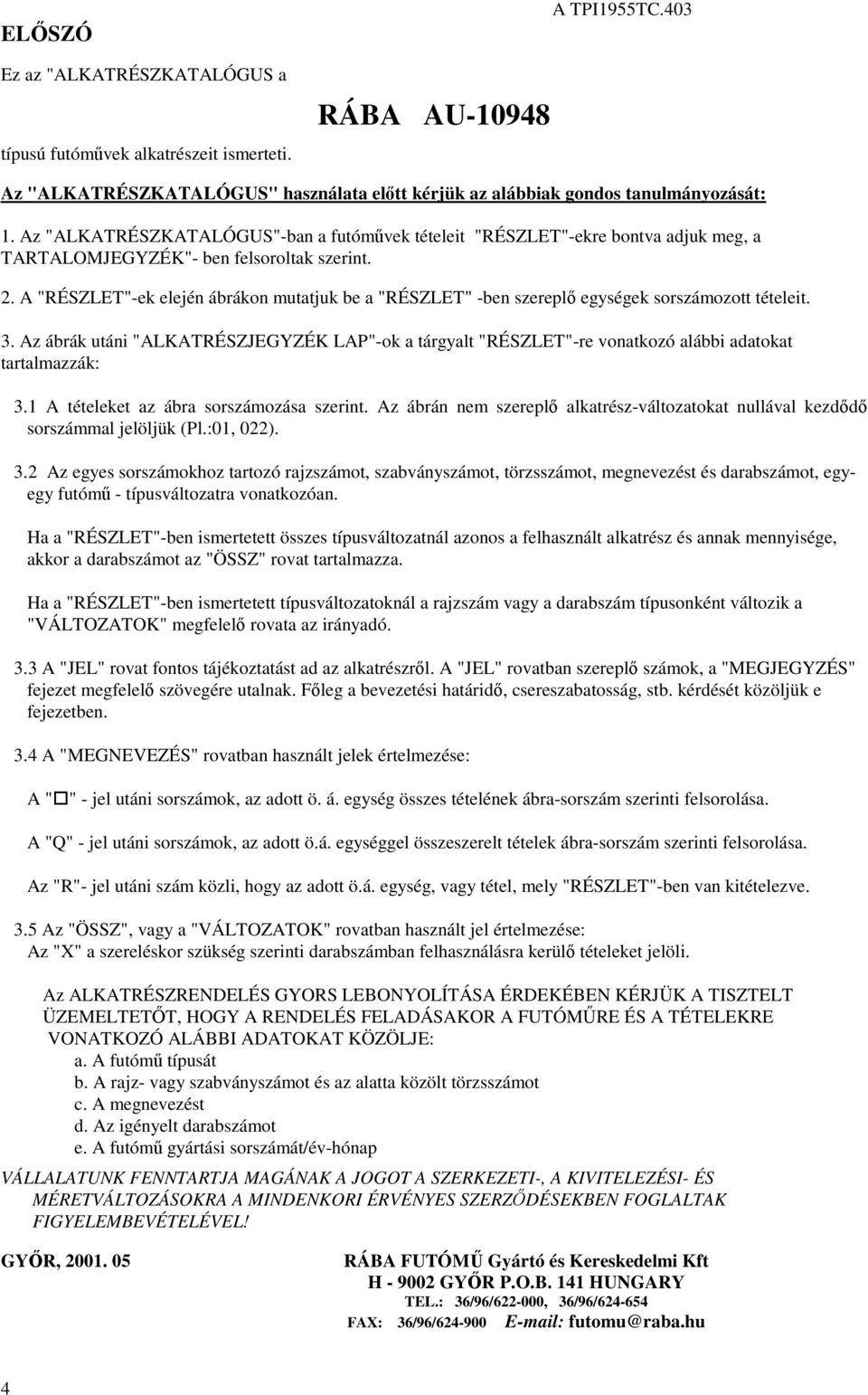 sorszámozott tételeit Az ábrák utáni "ALKATRÉSZJEGYZÉK LAP"-ok a tárgyalt "RÉSZLET"-re vonatkozó alábbi adatokat tartalmazzák: A tételeket az ábra sorszámozása szerint Az ábrán nem szerepl