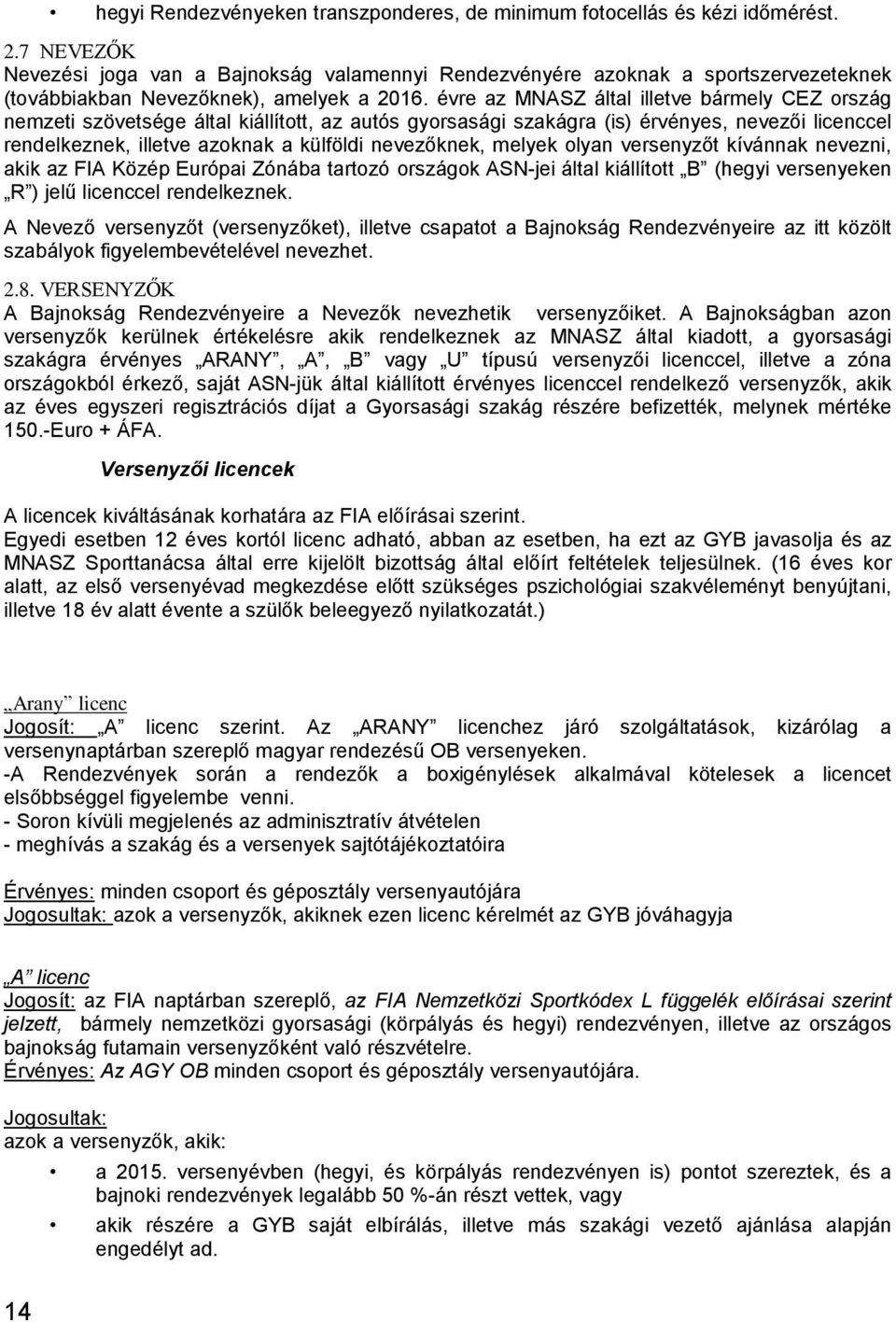 évre az MNASZ által illetve bármely CEZ ország nemzeti szövetsége által kiállított, az autós gyorsasági szakágra (is) érvényes, nevezői licenccel rendelkeznek, illetve azoknak a külföldi nevezőknek,