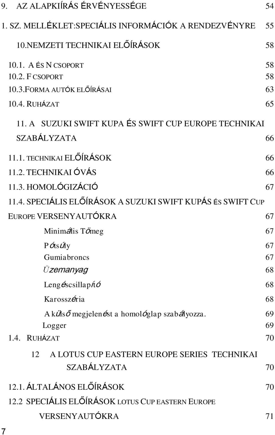 RUHÁZAT 65 11. A SUZUKI SWIFT KUPA ÉS SWIFT CUP EUROPE TECHNIKAI SZABÁLYZATA 66 11.1. TECHNIKAI ELŐÍRÁSOK 66 11.2. TECHNIKAI ÓVÁS 66 11.3. HOMOLÓGIZÁCIÓ 67 11.4.