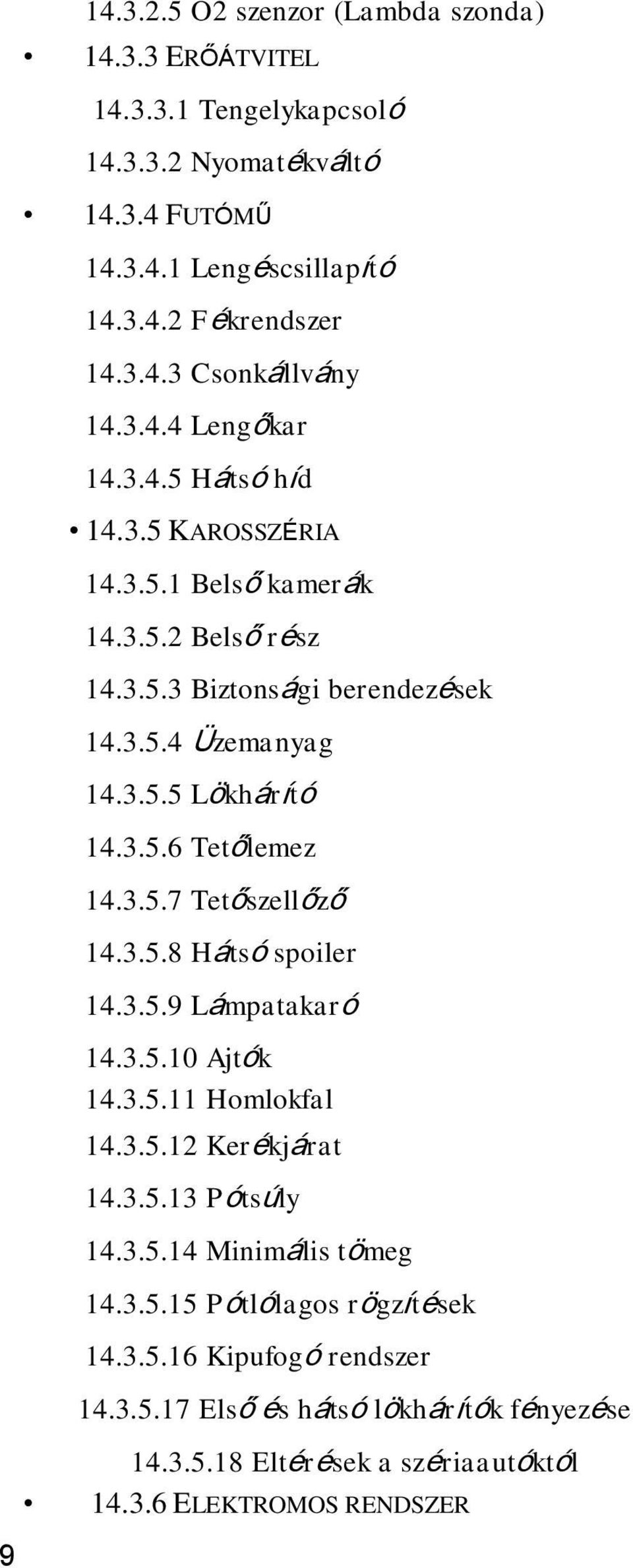 3.5.7 Tetőszellőző 14.3.5.8 Hátsó spoiler 14.3.5.9 Lámpatakaró 14.3.5.10 Ajtók 14.3.5.11 Homlokfal 14.3.5.12 Kerékjárat 14.3.5.13 Pótsúly 14.3.5.14 Minimális tömeg 14.3.5.15 Pótlólagos rögzítések 14.
