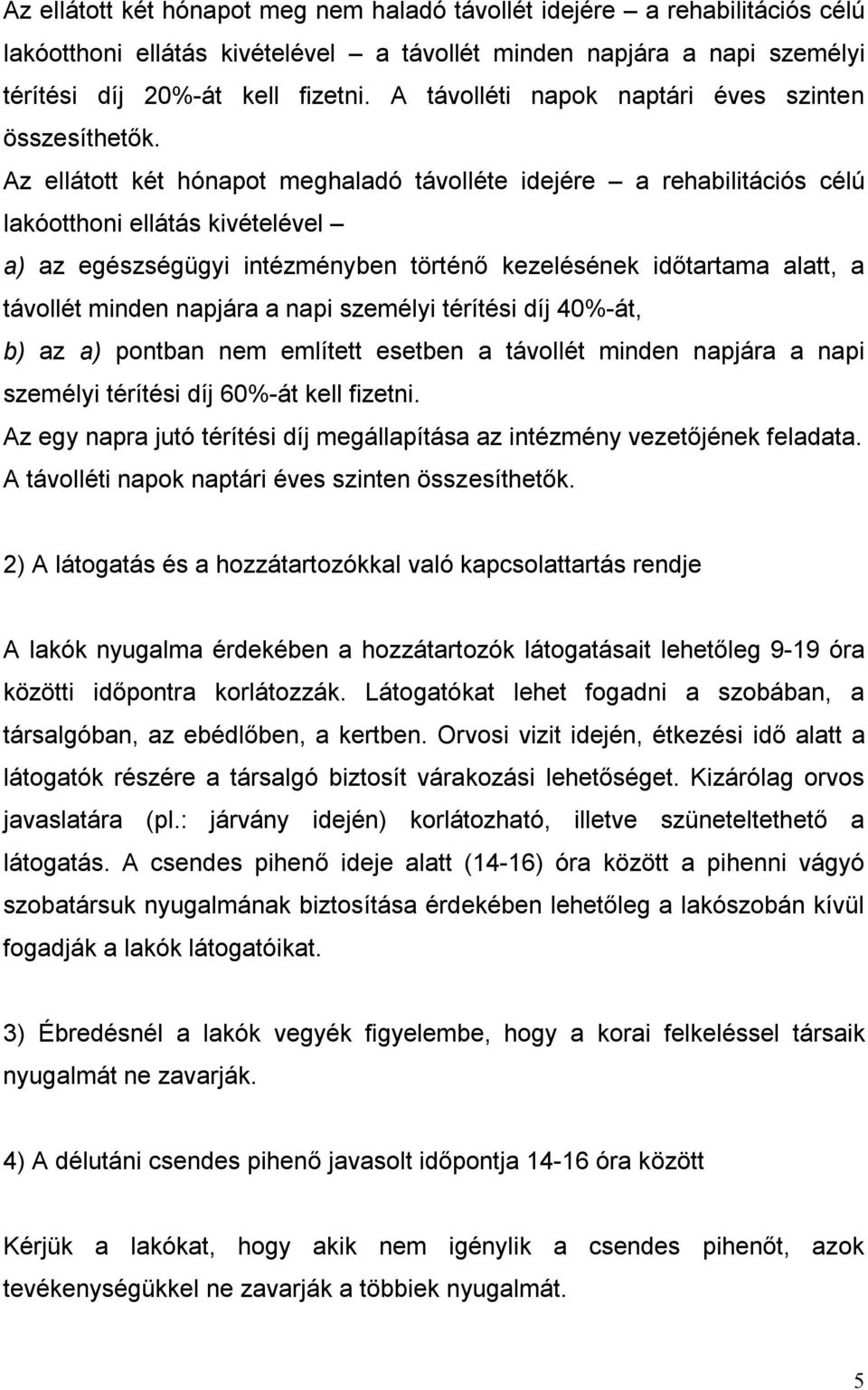 Az ellátott két hónapot meghaladó távolléte idejére a rehabilitációs célú lakóotthoni ellátás kivételével a) az egészségügyi intézményben történő kezelésének időtartama alatt, a távollét minden