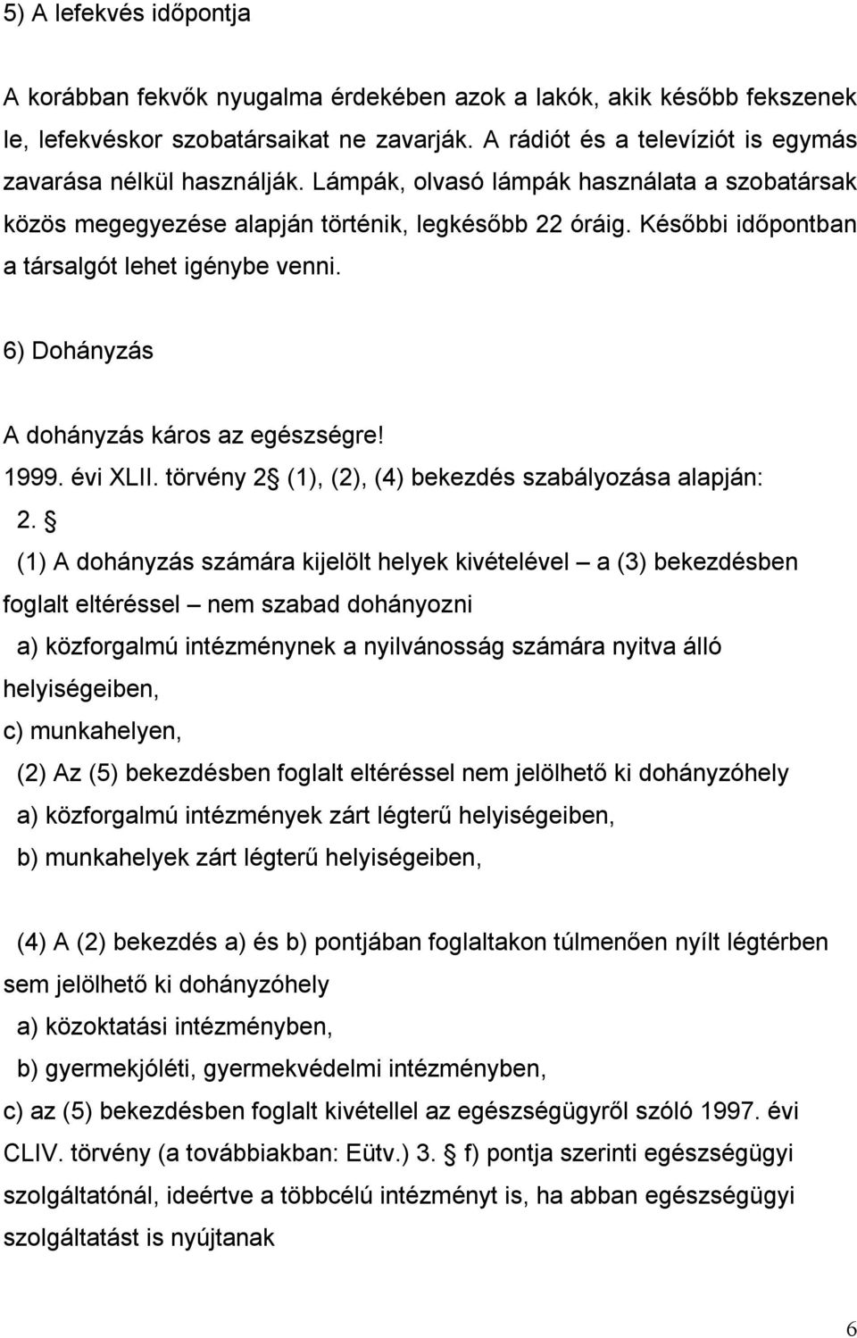 Későbbi időpontban a társalgót lehet igénybe venni. 6) Dohányzás A dohányzás káros az egészségre! 1999. évi XLII. törvény 2 (1), (2), (4) bekezdés szabályozása alapján: 2.