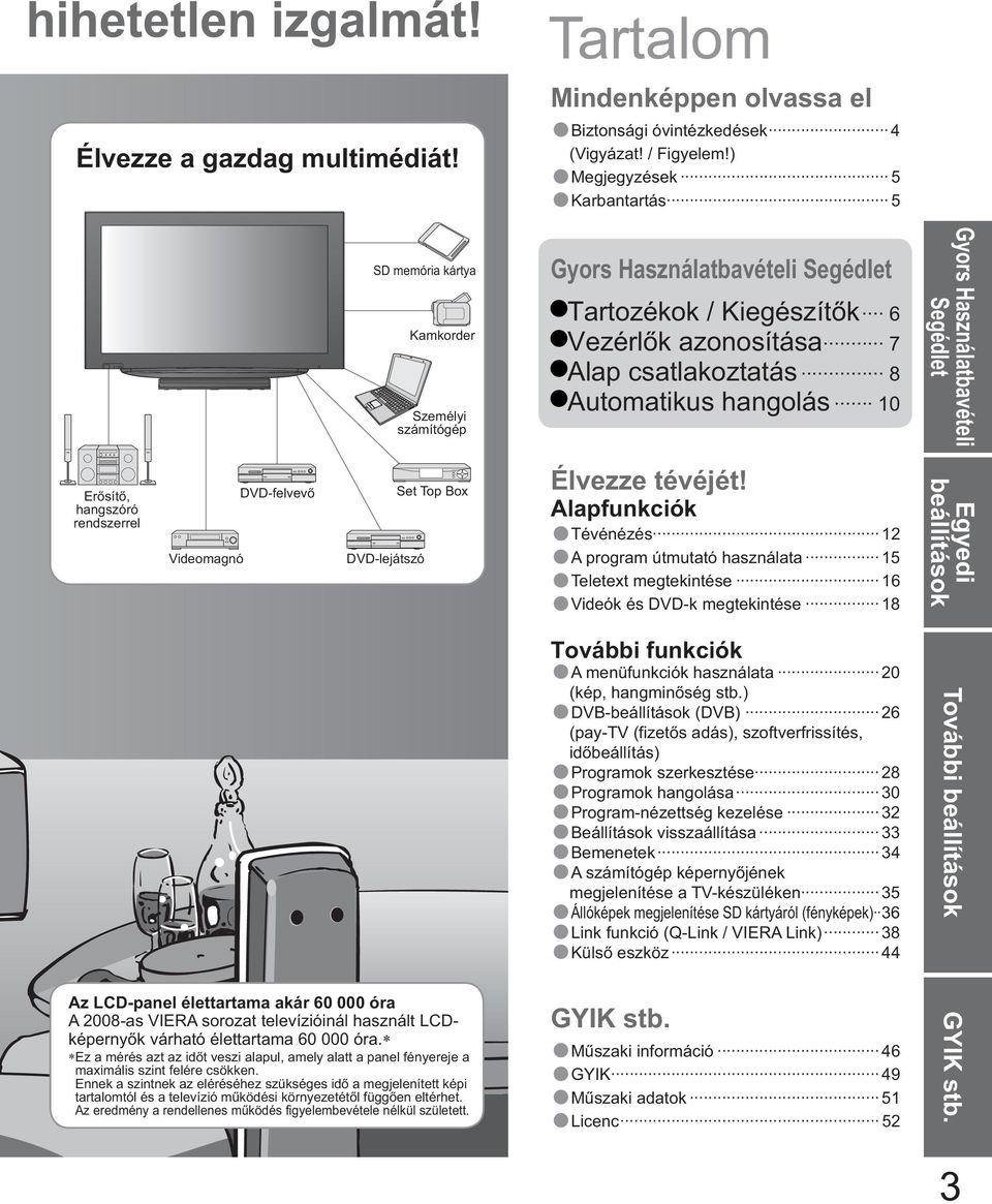 sít, hangszóró rendszerrel Videomagnó DVD-felvev DVD-lejátszó Set Top Box Az LCD-panel élettartama akár 60 000 óra A 2008-as VIERA sorozat televízióinál használt LCDképerny k várható élettartama 60