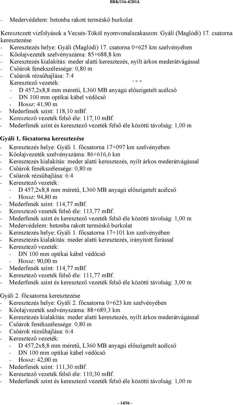 rézsűhajlása: 7:4 Keresztező vezeték: ' " " - D 457,2x8,8 mm méretű, L360 MB anyagú előszigetelt acélcső - DN 100 mm optikai kábel védőcső - Hossz: 41,90 m - Mederfenék szint: 118,10 mbf.