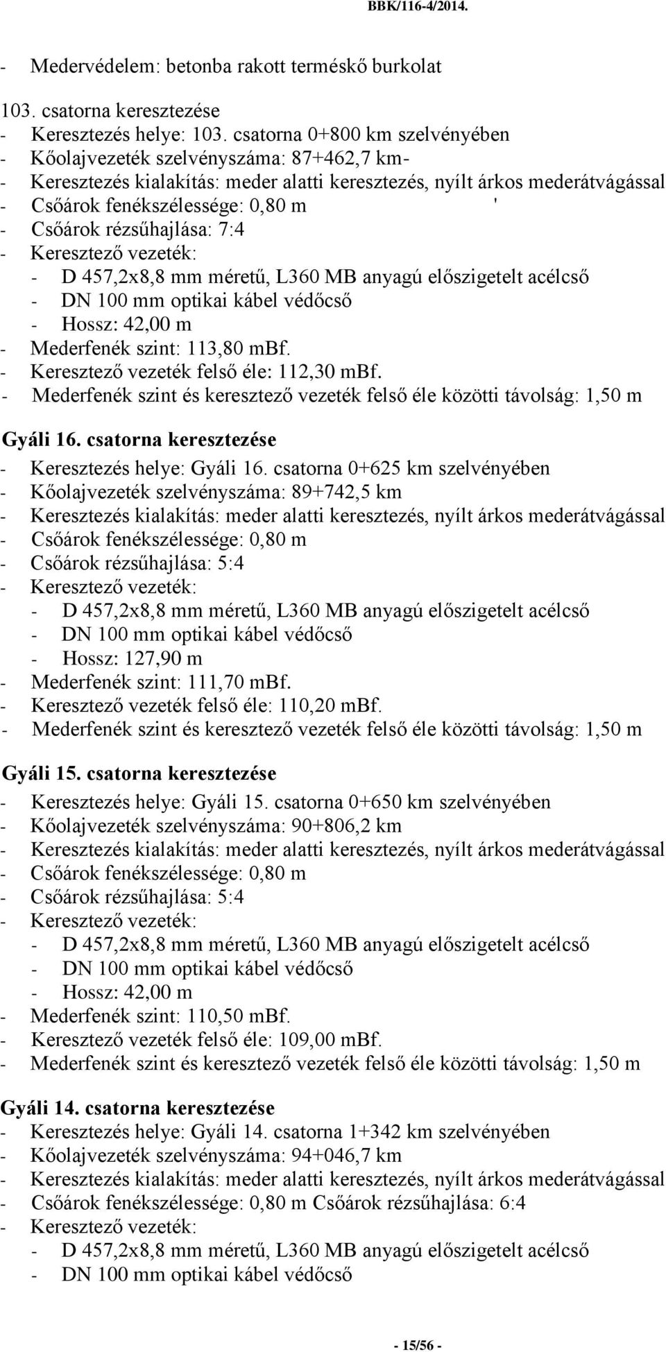 Csőárok rézsűhajlása: 7:4 - Keresztező vezeték: - D 457,2x8,8 mm méretű, L360 MB anyagú előszigetelt acélcső - DN 100 mm optikai kábel védőcső - Hossz: 42,00 m - Mederfenék szint: 113,80 mbf.