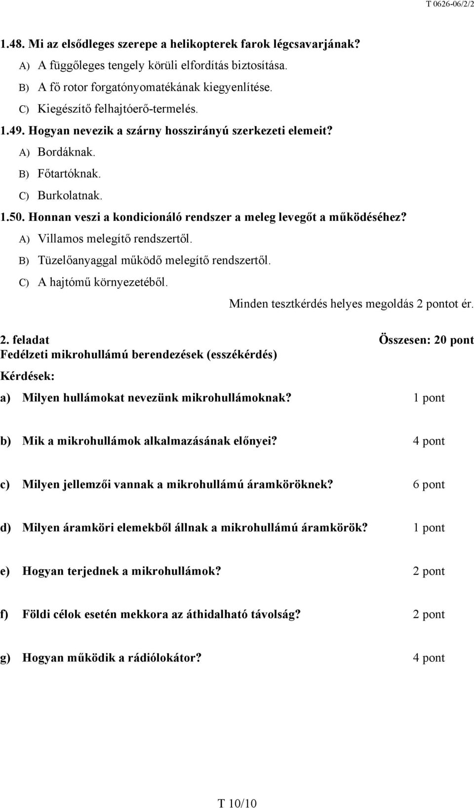 Honnan veszi a kondicionáló rendszer a meleg levegőt a működéséhez? A) Villamos melegítő rendszertől. B) Tüzelőanyaggal működő melegítő rendszertől. C) A hajtómű környezetéből.