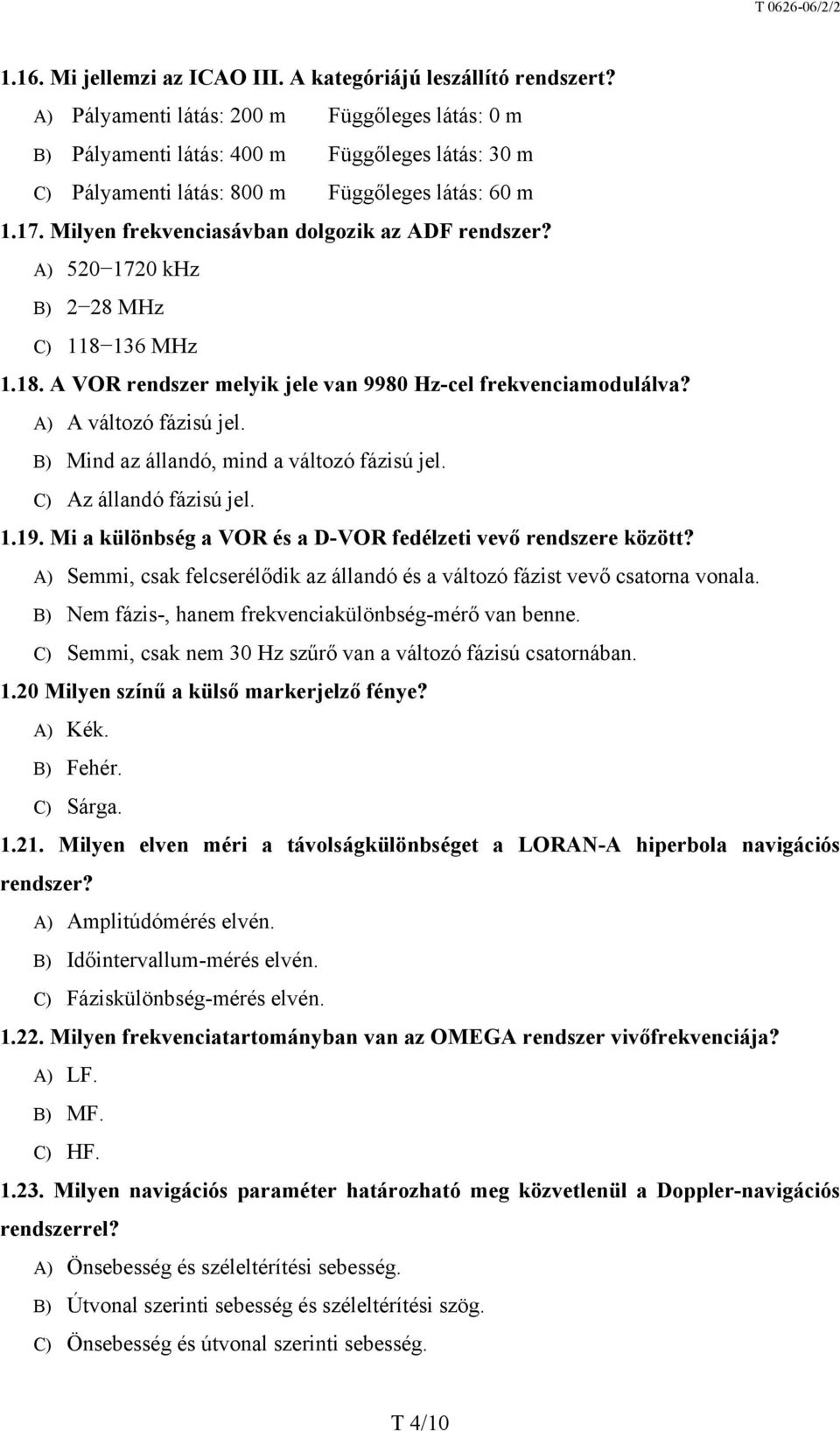 Milyen frekvenciasávban dolgozik az ADF rendszer? A) 520 1720 khz B) 2 28 MHz C) 118 136 MHz 1.18. A VOR rendszer melyik jele van 9980 Hz-cel frekvenciamodulálva? A) A változó fázisú jel.