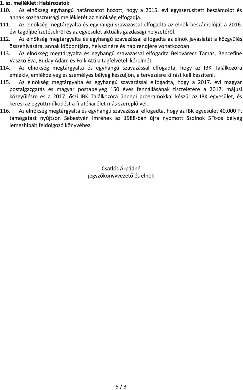 Az elnökség megtárgyalta és egyhangú szavazással elfogadta az elnök javaslatát a közgyűlés összehívására, annak időpontjára, helyszínére és napirendjére vonatkozóan. 113.