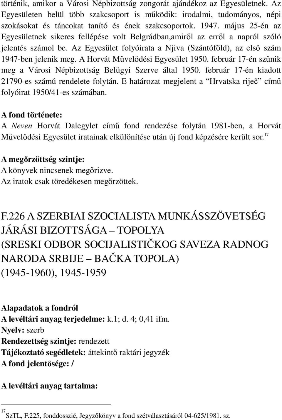 május 25-én az Egyesületnek sikeres fellépése volt Belgrádban,amiről az erről a napról szóló jelentés számol be. Az Egyesület folyóirata a Njiva (Szántóföld), az első szám 1947-ben jelenik meg.