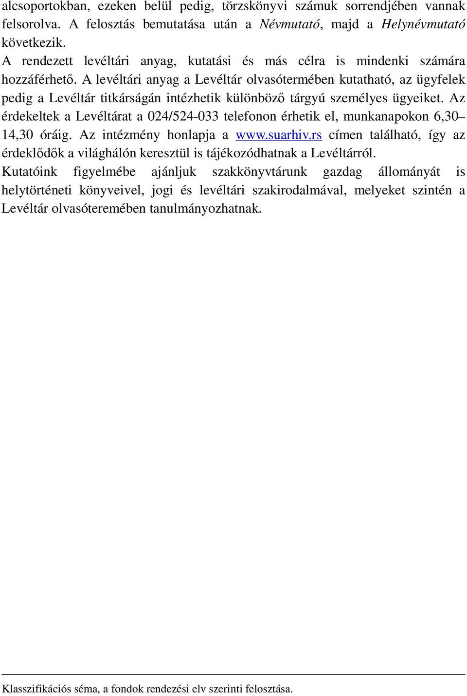 A levéltári anyag a Levéltár olvasótermében kutatható, az ügyfelek pedig a Levéltár titkárságán intézhetik különböző tárgyú személyes ügyeiket.