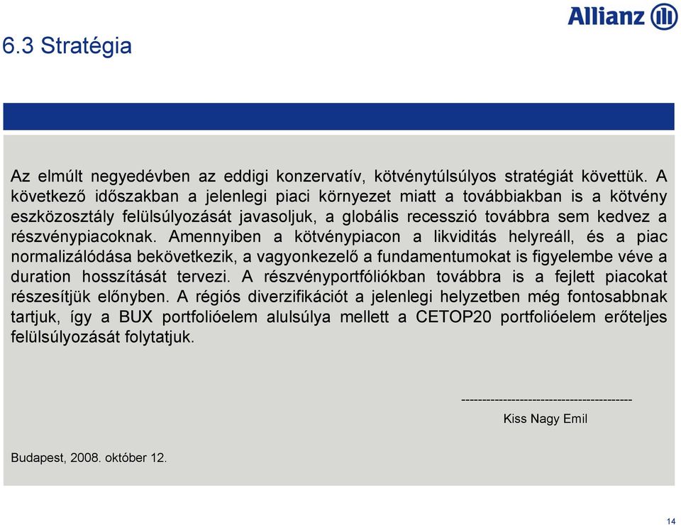 Amennyiben a kötvénypiacon a likviditás helyreáll, és a piac normalizálódása bekövetkezik, a vagyonkezelő a fundamentumokat is figyelembe véve a duration hosszítását tervezi.