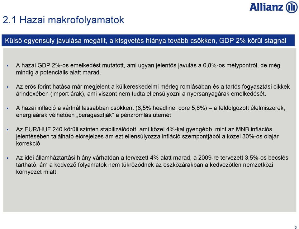 Az erős forint hatása már megjelent a külkereskedelmi mérleg romlásában és a tartós fogyasztási cikkek árindexében (import árak), ami viszont nem tudta ellensúlyozni a nyersanyagárak emelkedését.