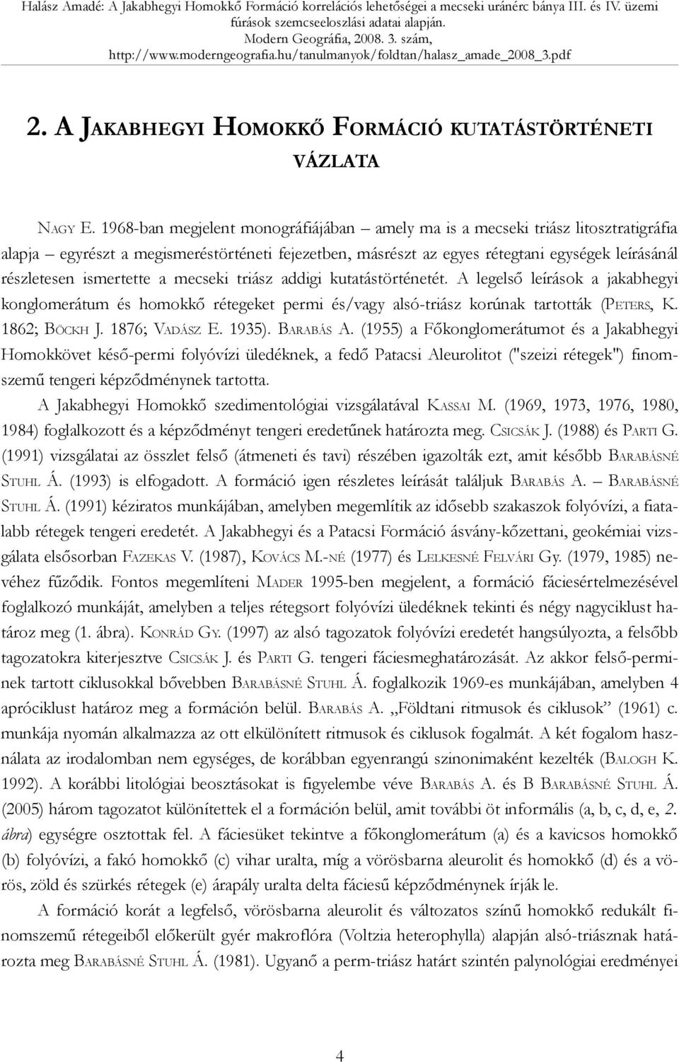 ismertette a mecseki triász addigi kutatástörténetét. A legelső leírások a jakabhegyi konglomerátum és homokkő rétegeket permi és/vagy alsó-triász korúnak tartották (PETERS, K. 1862; BÖCKH J.