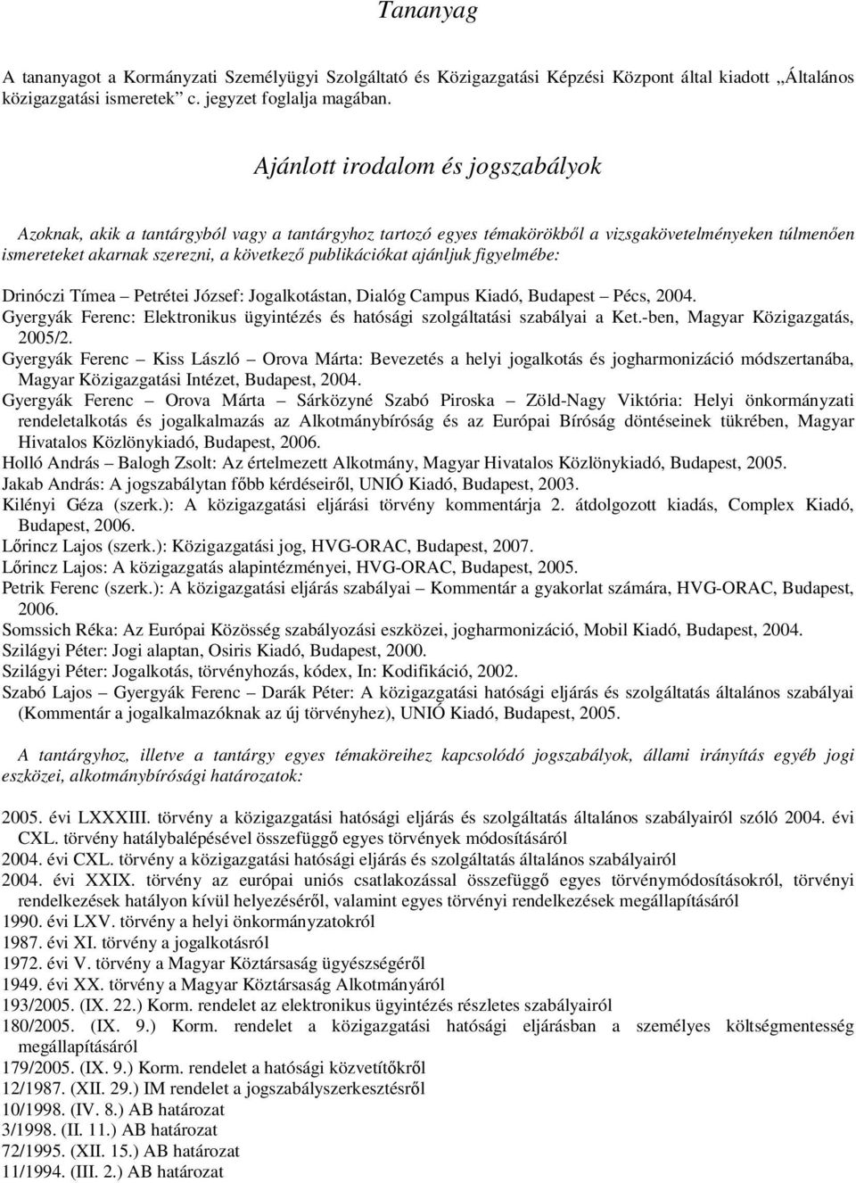 ajánljuk figyelmébe: Drinóczi Tímea Petrétei József: Jogalkotástan, Dialóg Campus Kiadó, Budapest Pécs, 2004. Gyergyák Ferenc: Elektronikus ügyintézés és hatósági szolgáltatási szabályai a Ket.