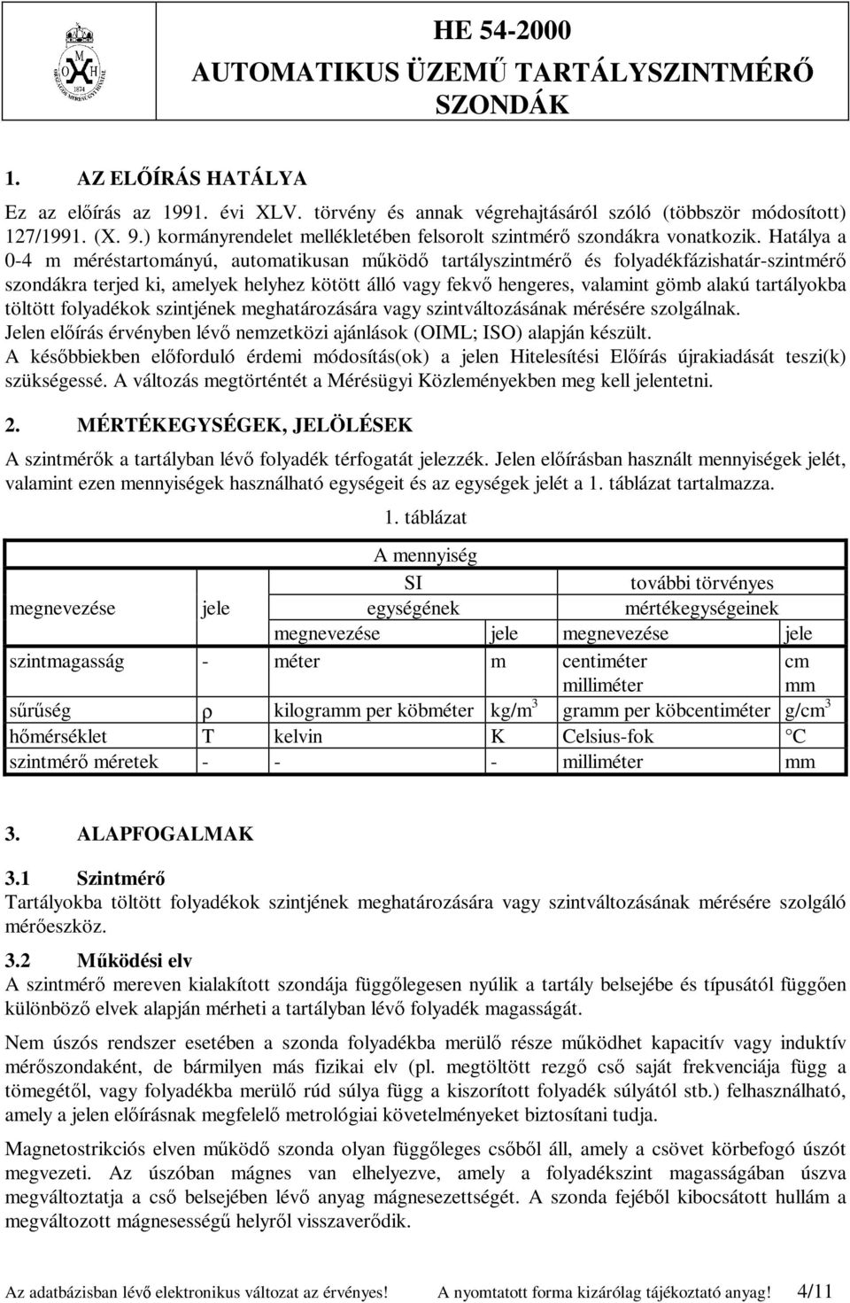 Hatálya a 0-4 m méréstartományú, automatikusan működő tartályszintmérő és folyadékfázishatár-szintmérő szondákra terjed ki, amelyek helyhez kötött álló vagy fekvő hengeres, valamint gömb alakú