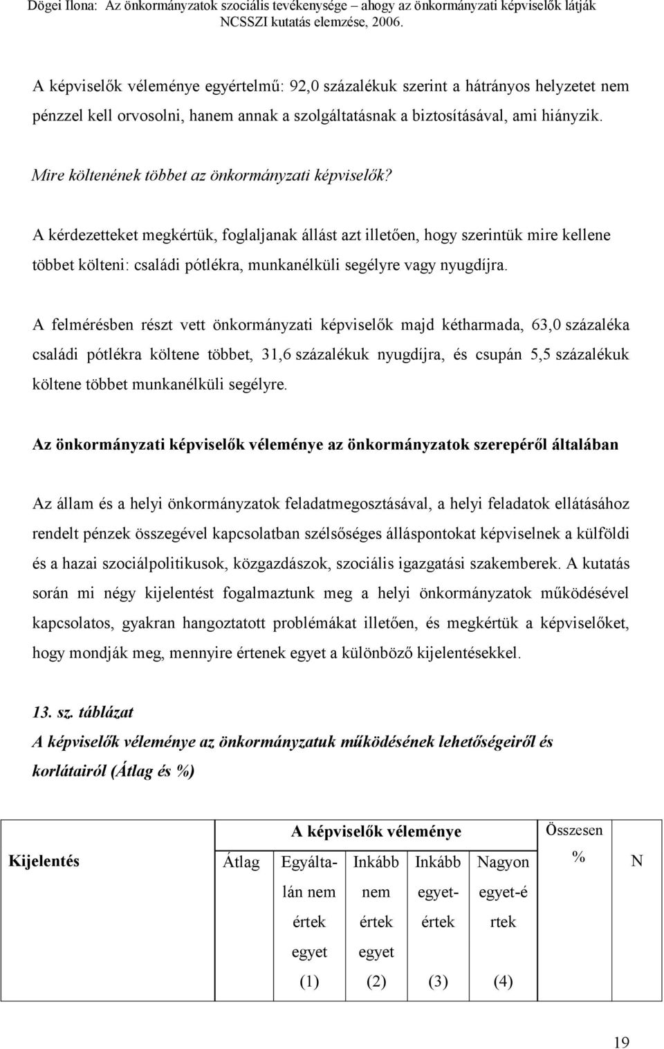 A kérdezetteket megkértük, foglaljanak állást azt illetően, hogy szerintük mire kellene többet költeni: családi pótlékra, munkanélküli segélyre vagy nyugdíjra.