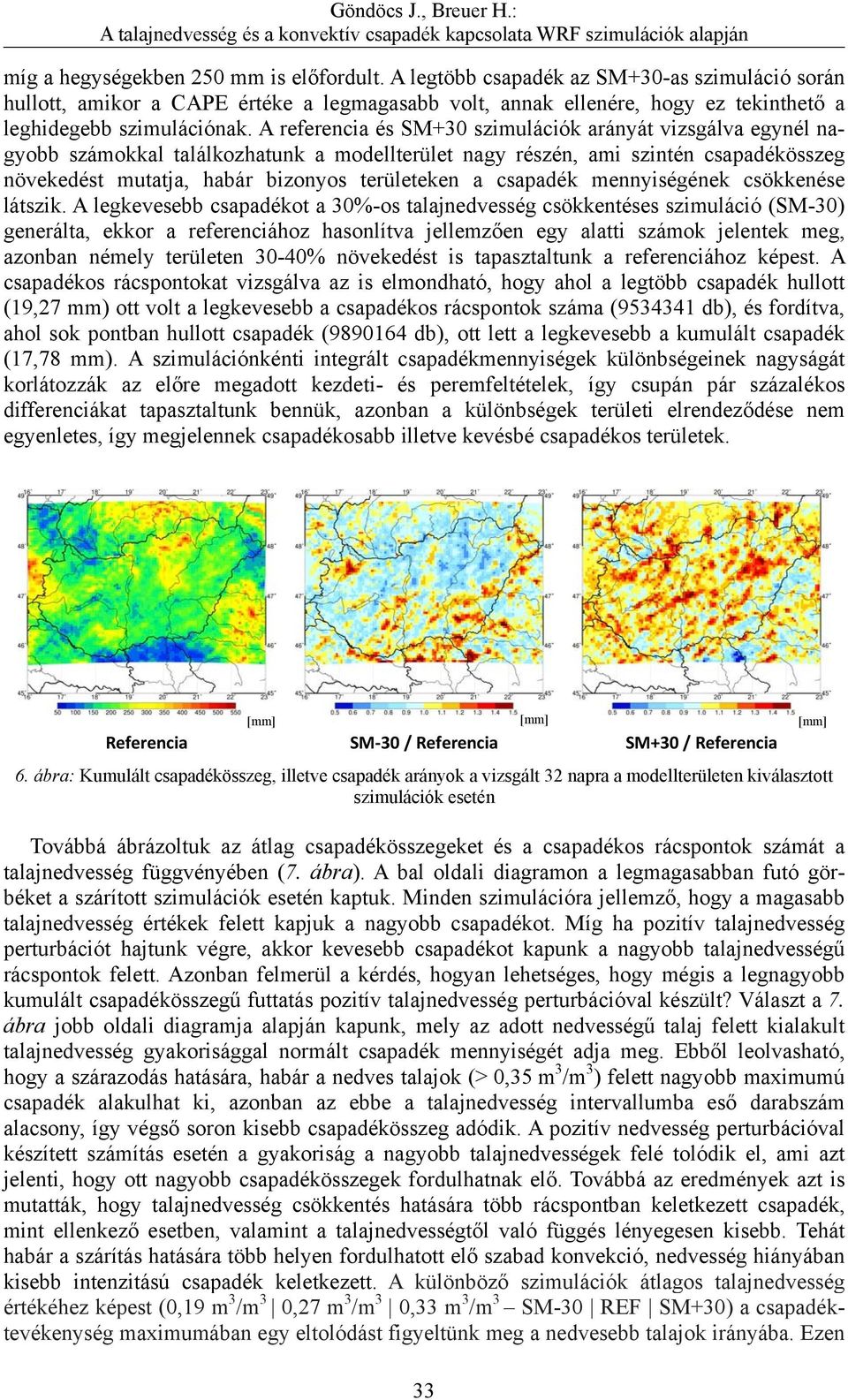 A referencia és SM+30 szimulációk arányát vizsgálva egynél nagyobb számokkal találkozhatunk a modellterület nagy részén, ami szintén csapadékösszeg növekedést mutatja, habár bizonyos területeken a