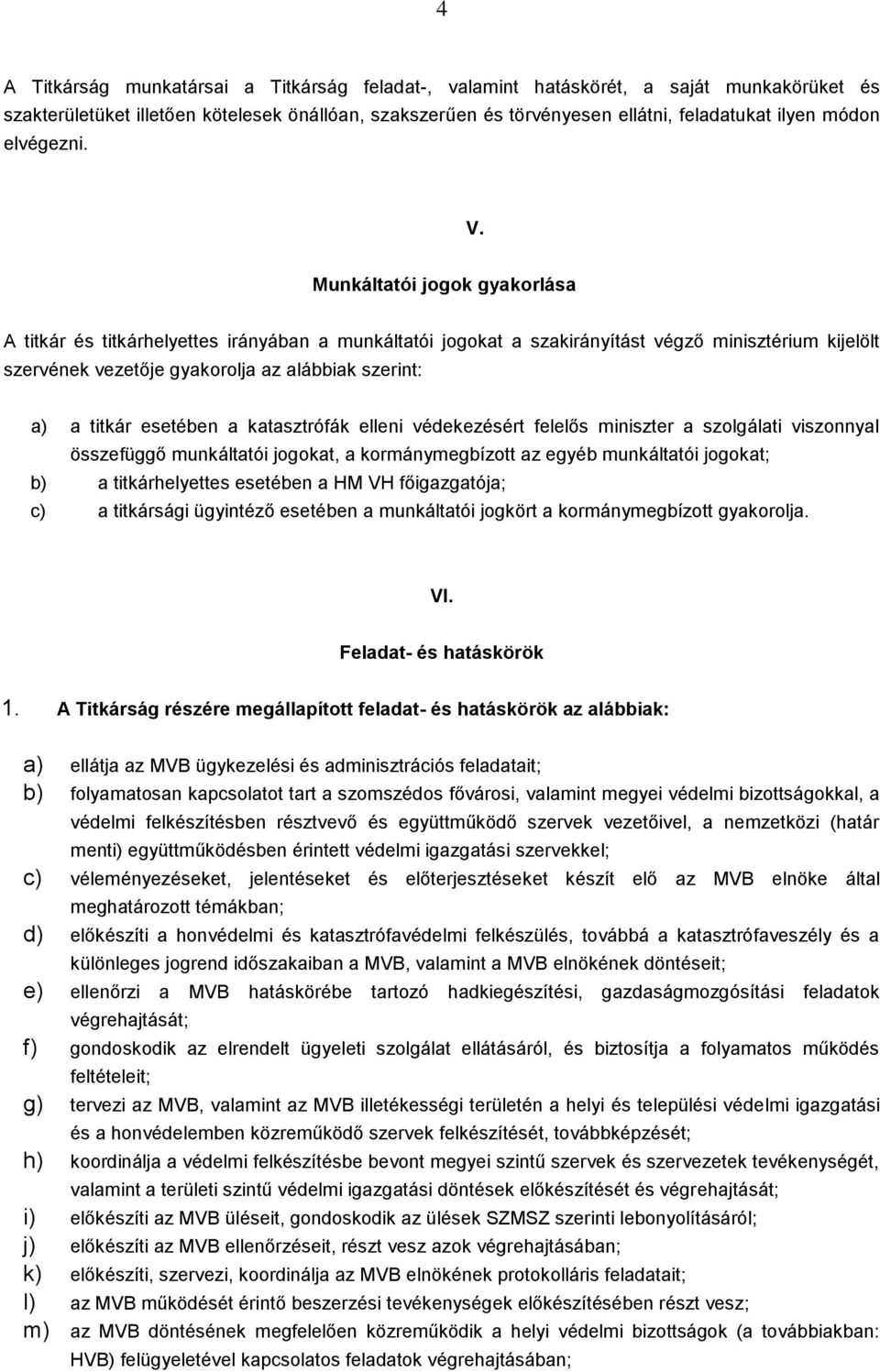 Munkáltatói jogok gyakorlása A titkár és titkárhelyettes irányában a munkáltatói jogokat a szakirányítást végző minisztérium kijelölt szervének vezetője gyakorolja az alábbiak szerint: a) a titkár