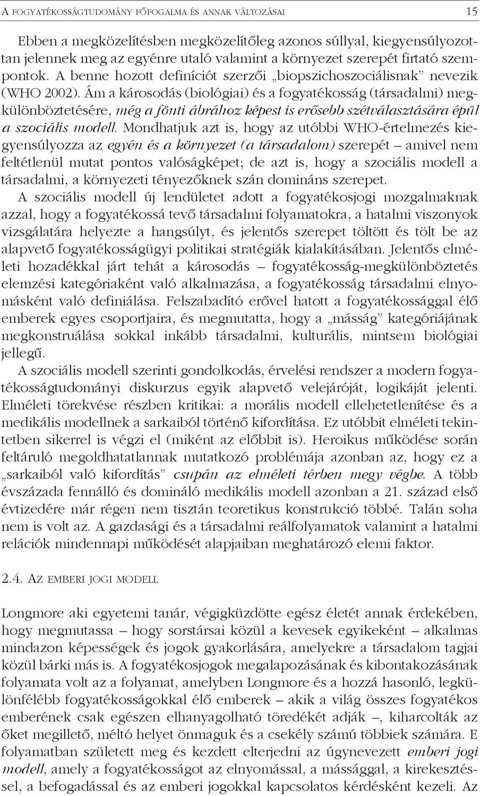 Ám a károsodás (biológiai) és a fogyatékosság (társadalmi) megkülönböztetésére, még a fönti ábrához képest is erősebb szétválasztására épül a szociális modell.