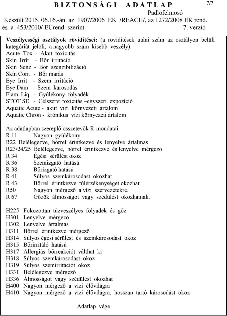 - Gyúlékony folyadék STOT SE - Célszervi toxicitás egyszeri expozíció Aquatic Acute - akut vizi környezeti ártalom Aquatic Chron - krónikus vízi környezeti ártalom Az adatlapban szereplő összetevők