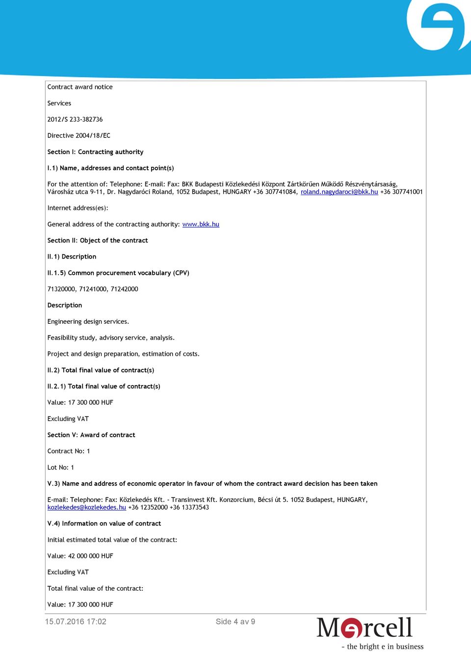 Nagydaróci Roland, 1052 Budapest, HUNGARY +36 307741084, roland.nagydaroci@bkk.hu +36 307741001 Internet address(es): General address of the contracting authority: www.bkk.hu Section II: Object of the contract II.