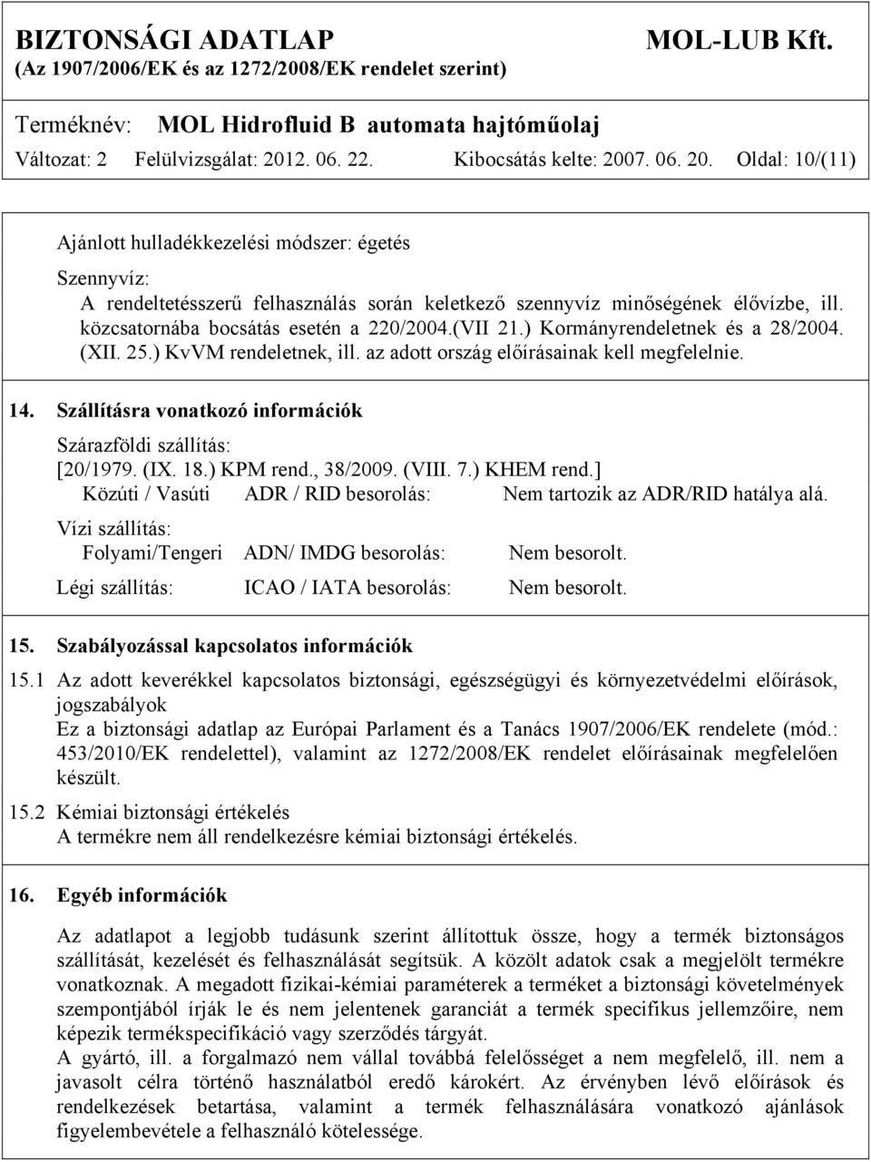 Szállításra vonatkozó információk Szárazföldi szállítás: [20/1979. (IX. 18.) KPM rend., 38/2009. (VIII. 7.) KHEM rend.] Közúti / Vasúti ADR / RID besorolás: Nem tartozik az ADR/RID hatálya alá.