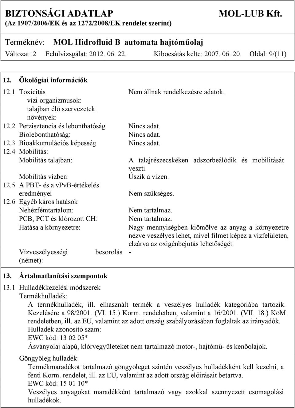 Mobilitás vízben: Úszik a vízen. 12.5 A PBT- és a vpvb-értékelés eredményei Nem szükséges. 12.6 Egyéb káros hatások Nehézfémtartalom: Nem tartalmaz.