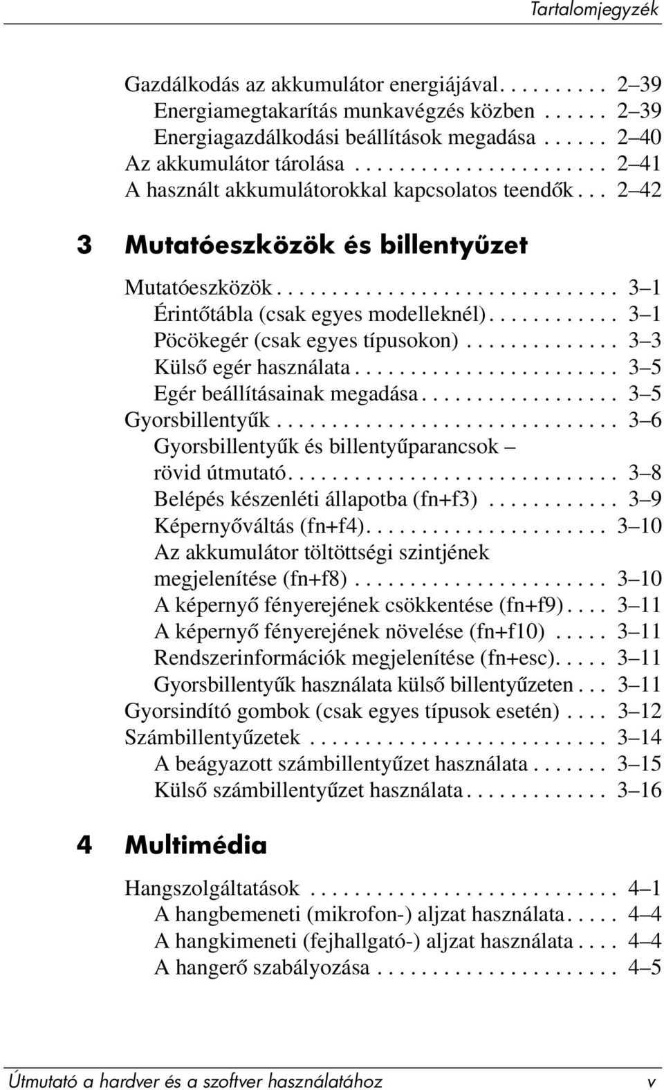 ........... 3 1 Pöcökegér (csak egyes típusokon).............. 3 3 Külső egér használata........................ 3 5 Egér beállításainak megadása.................. 3 5 Gyorsbillentyűk.