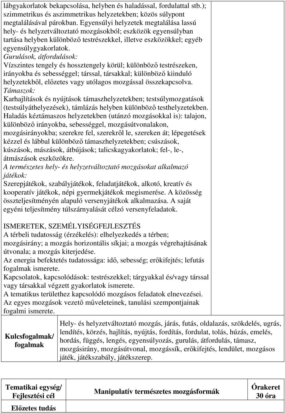 Gurulások, átfordulások: Vízszintes tengely és hossztengely körül; különböző testrészeken, irányokba és sebességgel; társsal, társakkal; különböző kiinduló helyzetekből, előzetes vagy utólagos