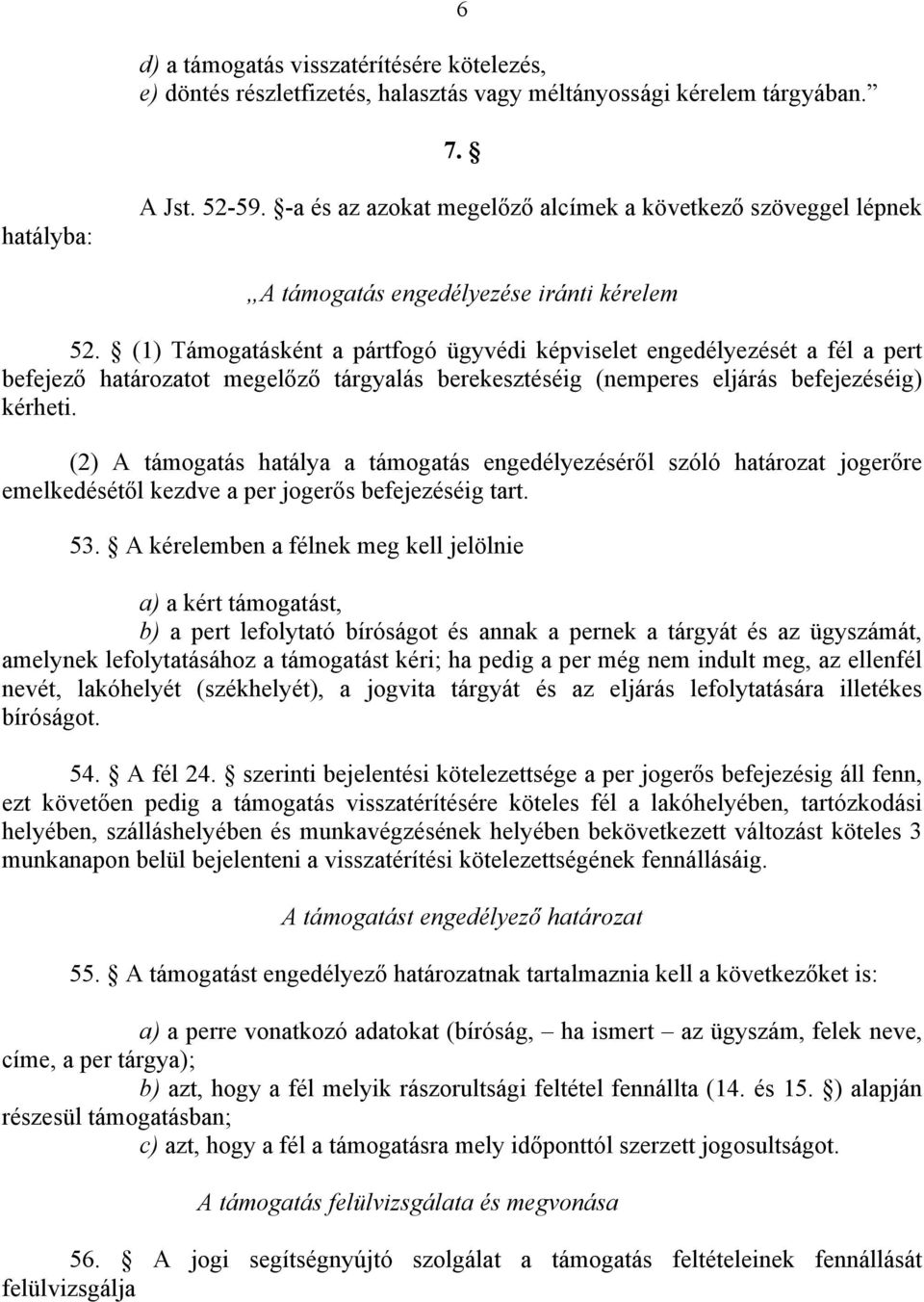 (1) Támogatásként a pártfogó ügyvédi képviselet engedélyezését a fél a pert befejező határozatot megelőző tárgyalás berekesztéséig (nemperes eljárás befejezéséig) kérheti.