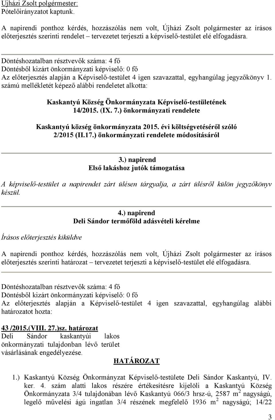 Döntéshozatalban résztvevők száma: 4 fő Döntésből kizárt önkormányzati képviselő: 0 fő Az előterjesztés alapján a Képviselő-testület 4 igen szavazattal, egyhangúlag jegyzőkönyv 1.