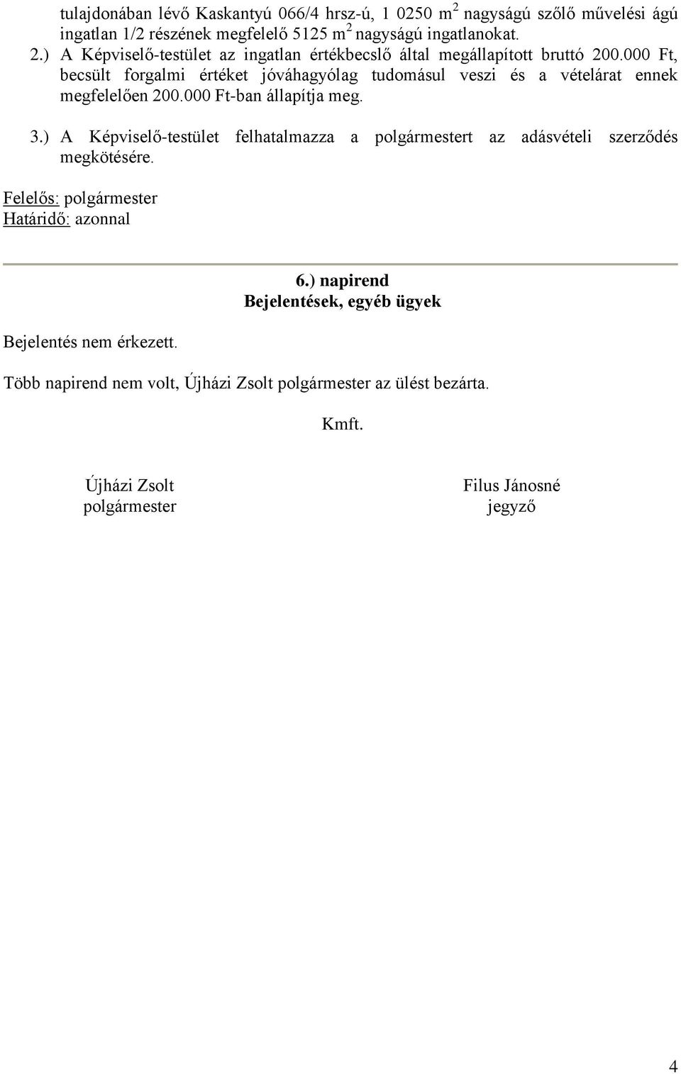 ) A Képviselő-testület felhatalmazza a polgármestert az adásvételi szerződés megkötésére. Felelős: polgármester Határidő: azonnal Bejelentés nem érkezett. 6.