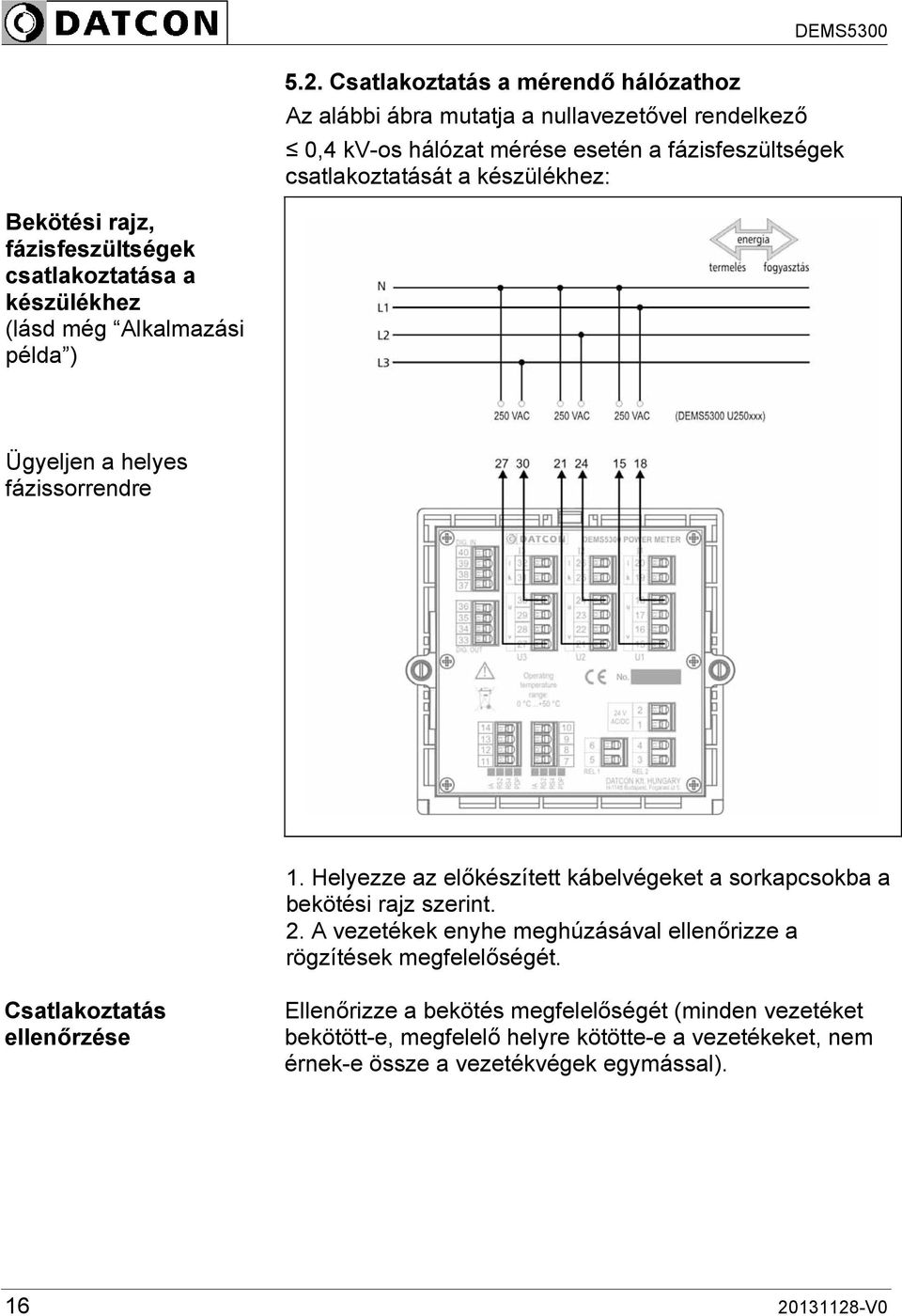 Helyezze az előkészített kábelvégeket a sorkapcsokba a bekötési rajz szerint. 2. A vezetékek enyhe meghúzásával ellenőrizze a rögzítések megfelelőségét.