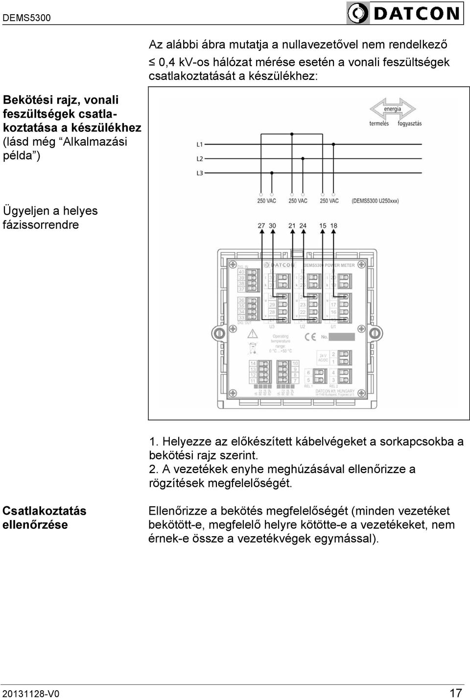 Helyezze az előkészített kábelvégeket a sorkapcsokba a bekötési rajz szerint. 2. A vezetékek enyhe meghúzásával ellenőrizze a rögzítések megfelelőségét.