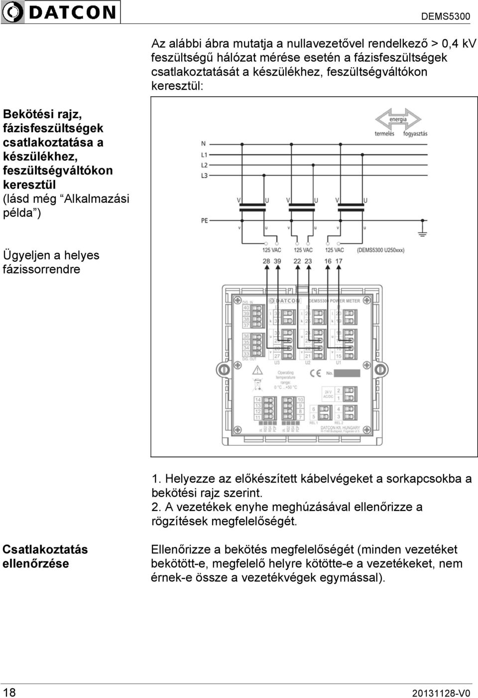 Helyezze az előkészített kábelvégeket a sorkapcsokba a bekötési rajz szerint. 2. A vezetékek enyhe meghúzásával ellenőrizze a rögzítések megfelelőségét.