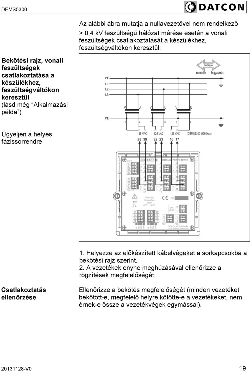 Helyezze az előkészített kábelvégeket a sorkapcsokba a bekötési rajz szerint. 2. A vezetékek enyhe meghúzásával ellenőrizze a rögzítések megfelelőségét.
