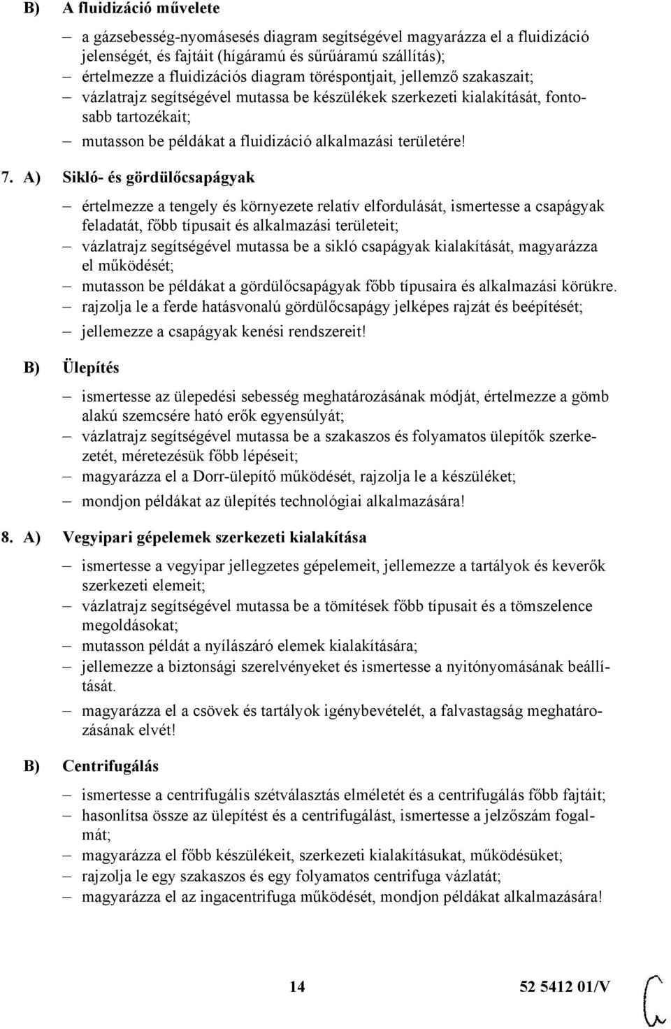 A) Sikló- és gördülőcsapágyak értelmezze a tengely és környezete relatív elfordulását, ismertesse a csapágyak feladatát, főbb típusait és alkalmazási területeit; vázlatrajz segítségével mutassa be a