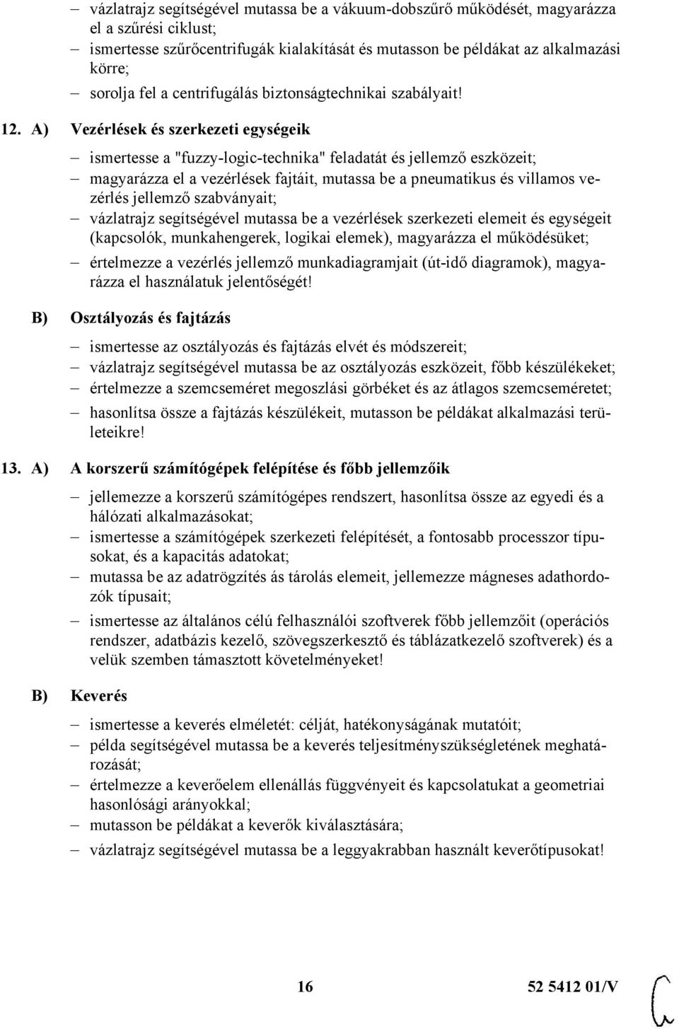 A) Vezérlések és szerkezeti egységeik ismertesse a "fuzzy-logic-technika" feladatát és jellemző eszközeit; magyarázza el a vezérlések fajtáit, mutassa be a pneumatikus és villamos vezérlés jellemző