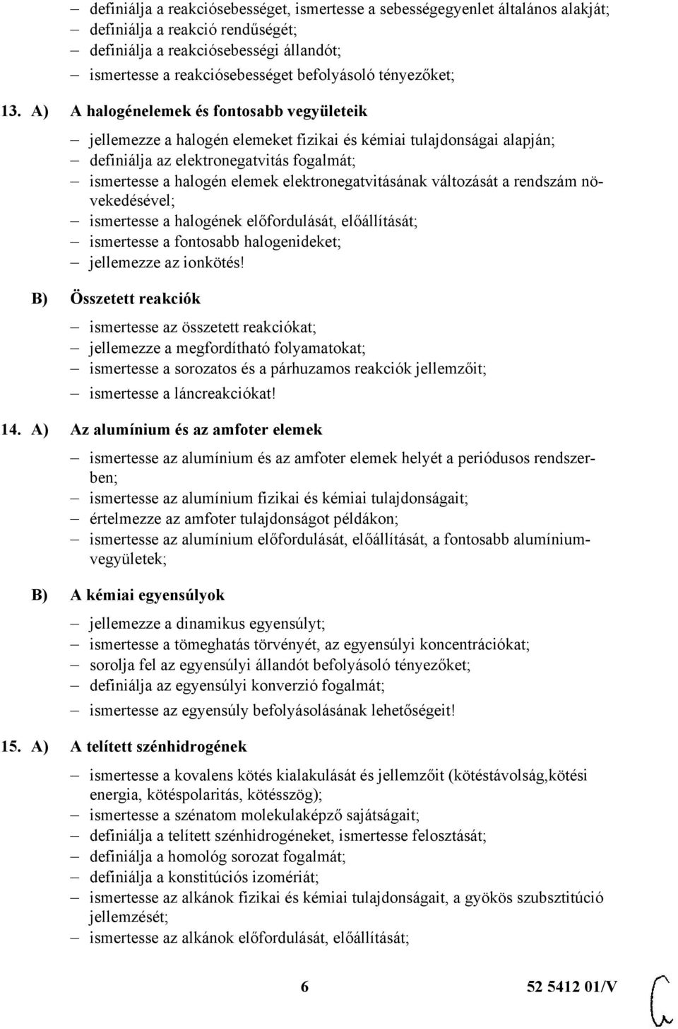 A) A halogénelemek és fontosabb vegyületeik jellemezze a halogén elemeket fizikai és kémiai tulajdonságai alapján; definiálja az elektronegatvitás fogalmát; ismertesse a halogén elemek